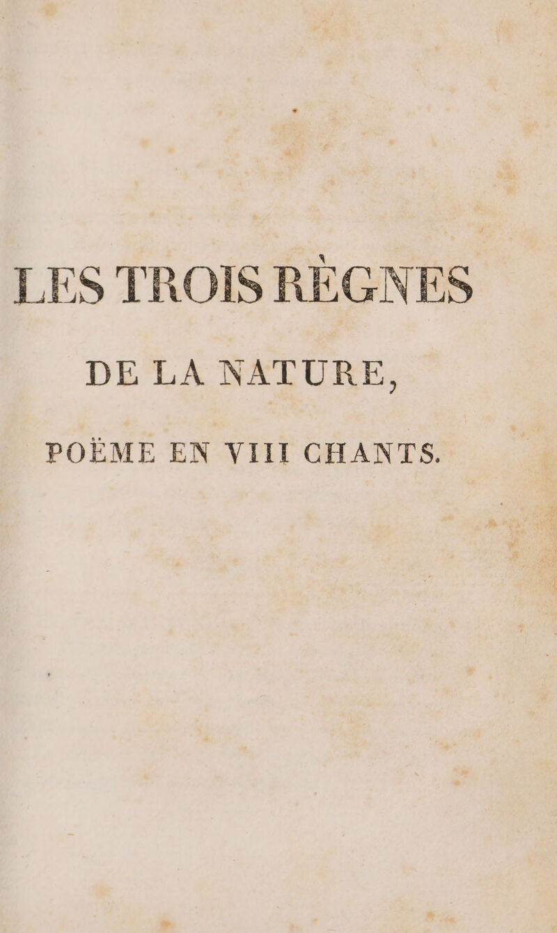 LES TROIS RÈGNES DE LA NATURE, POËME EN VIII CHANTS.