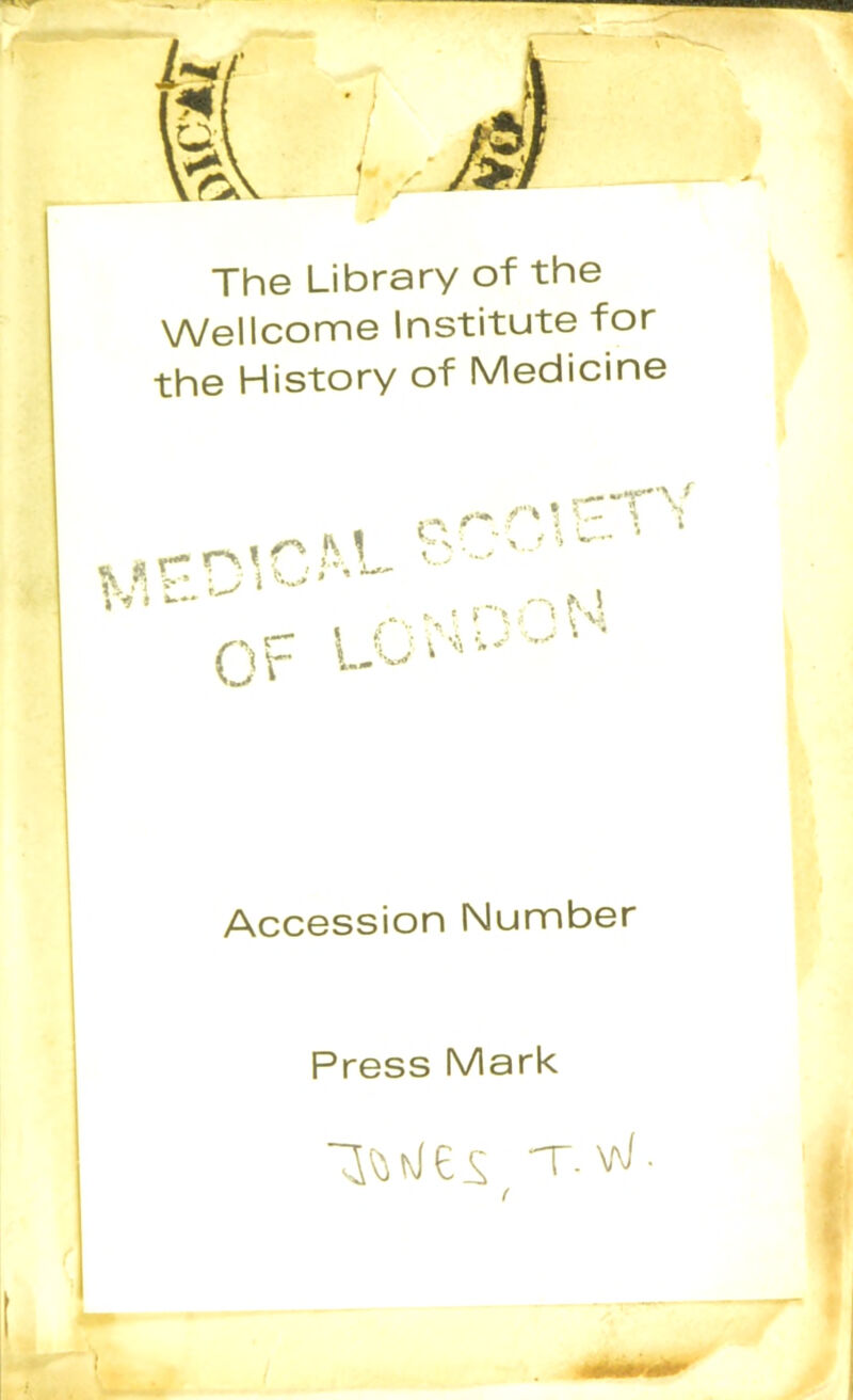 The Library of the Wellcome Institute for the History of Medicine %«u. tv > ‘ * t w* r- r\\ r'' ^ Or “N X,.' ^ f Accession Number Press Mark T.w. (