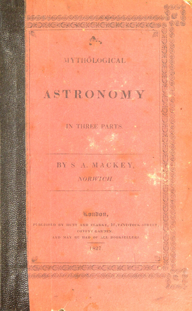 I- ■ MYTHOLOGICAL' ASTRONOMY • > u,': m • *•' .. ■ :wt IN THREE PAR ■ ' BY S. A. M A C K E Y, NORWICH. v ! UOffiJon, PUBLISHED BY HUNT AND CLARKE, 10, TA*VISTOCK STREET, COVENT GARDEN. AND MAY BE HAD OF ALL BOOKSELLERS. 1827. 1 .,'/ 2 -* & • •