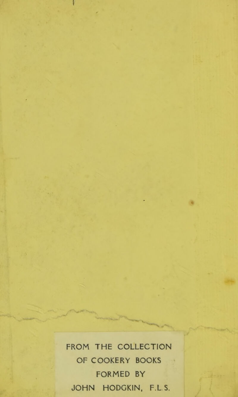 I * FROM THE COLLECTION OF COOKERY BOOKS FORMED BY JOHN HODGKIN, F.L S.