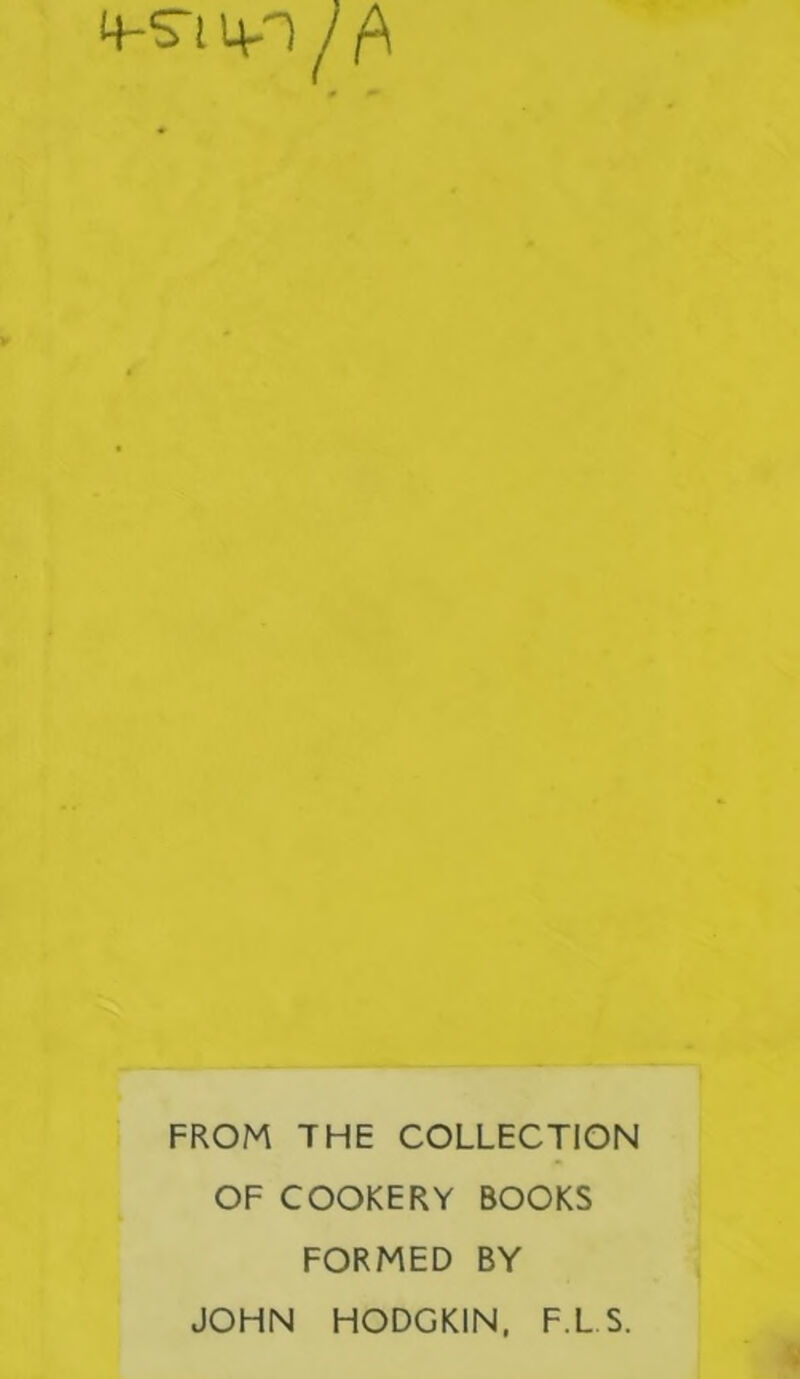 FROM THE COLLECTION OF COOKERY BOOKS FORMED BY JOHN HODGKIN, F.L.S.