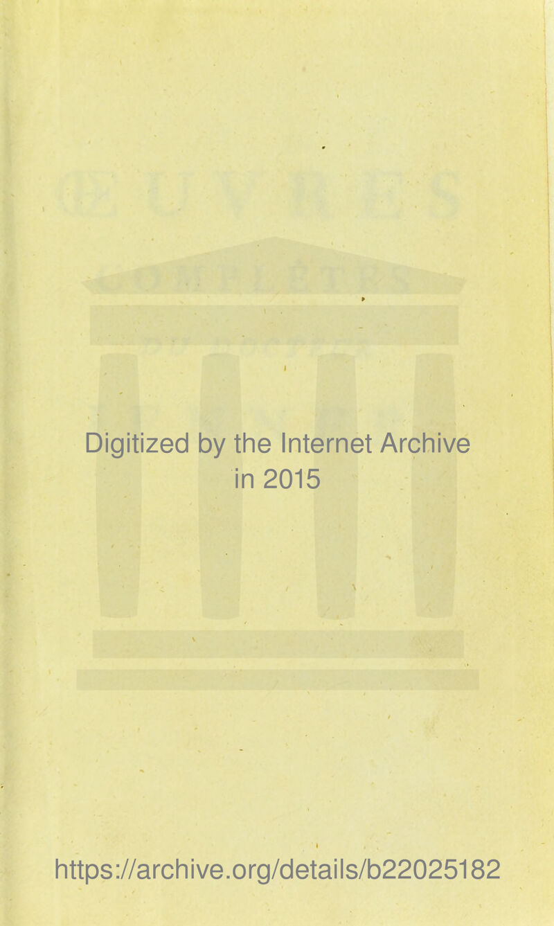 Digitized by the Internet Archive in 2015 * , , https://archive.org/details/b22025182