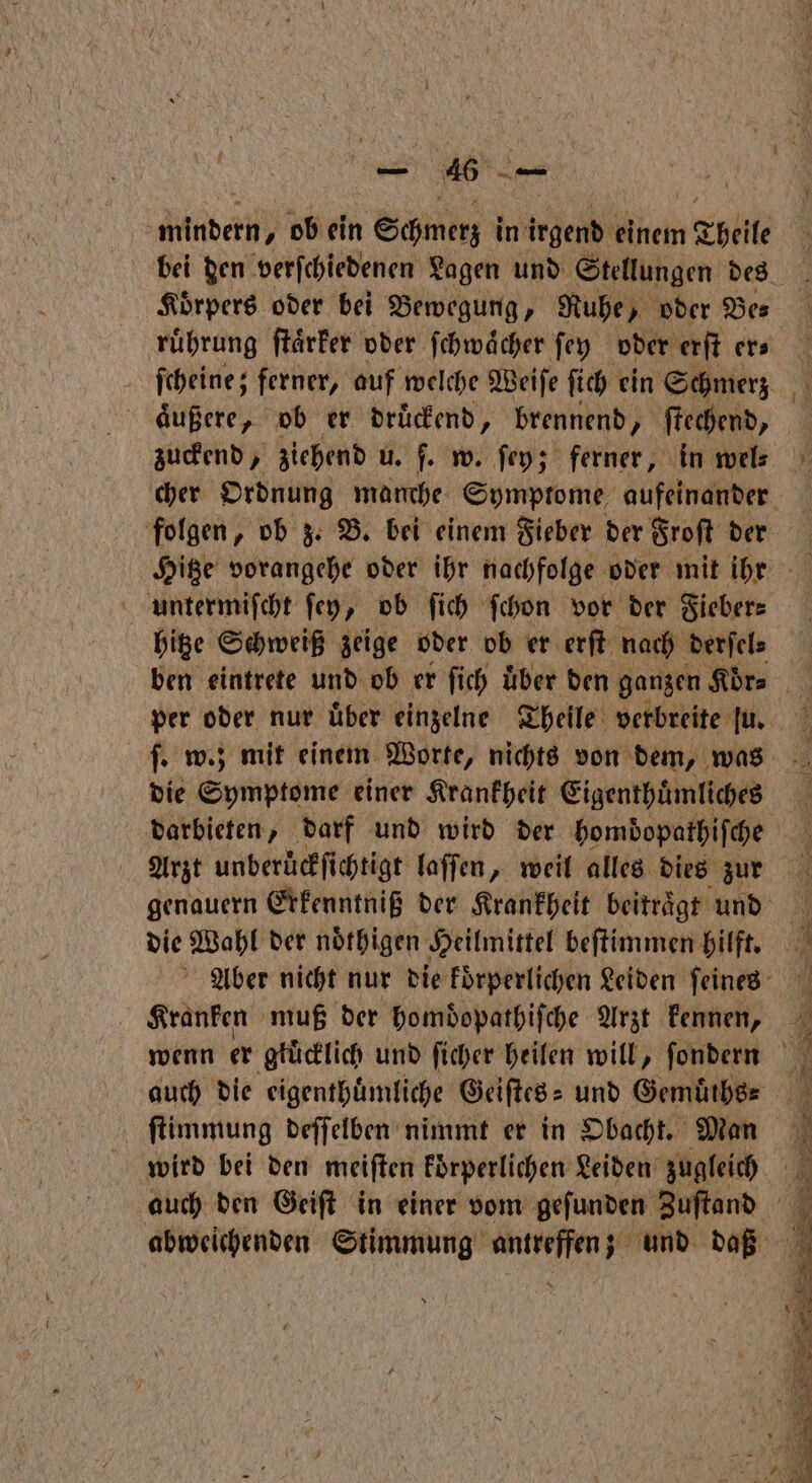 \ . 1 — 46 — Ma 8 Minde ob ein Schmerz in irgend einem * Theile ruͤhrung ſtaͤrker oder ſchwaͤcher ſey oder erſt er⸗ ſcheine; ferner, auf welche Weiſe ſich ein Schmerz aͤußere, ob er druͤckend, brennend, ſtechend, zuckend, ziehend u. f. w. ſey; ferner, in wel⸗ hitze Schweiß zeige oder ob er erſt nach derſel⸗ ben eintrete und ob er ſich uͤber den ganzen Körs die Symptome einer Krankheit Eigenthuͤmliches Arzt unberückfichtigt laſſen, weil alles dies zur die Wahl der noͤthigen Heilmittel beſtimmen hilft. ſtimmung deſſelben nimmt er in Obacht. Man