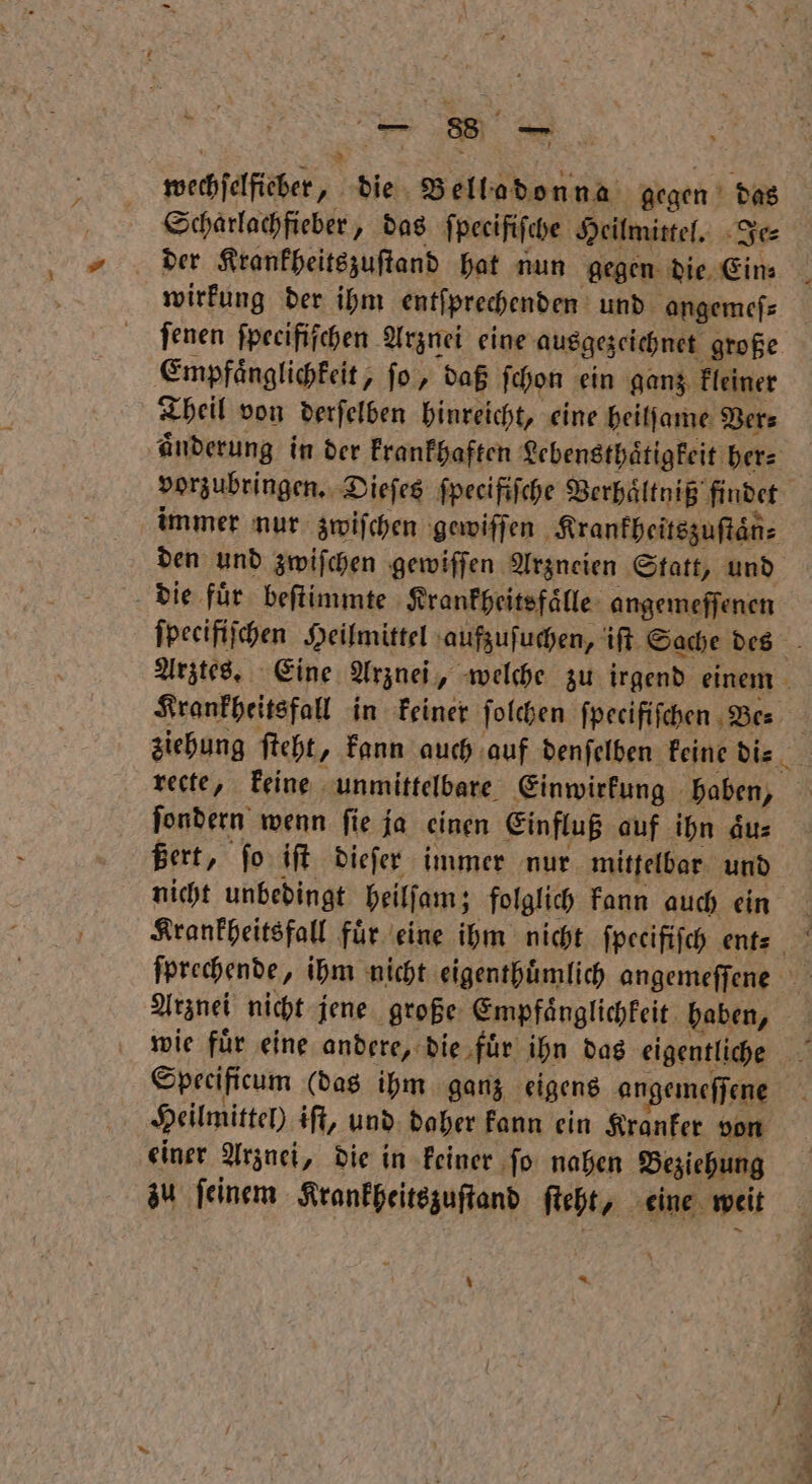 * * fi 2 7 8 8 r | wechſelfieber, die Belladonna gegen das Scharlachfieber N das ſpecifiſche Heilmittel. Je⸗ der Krankheitszuſtand hat nun gegen die Ein⸗ wirkung der ihm entſprechenden und angemeſ⸗ jenen ſpecifiſchen Arznei eine ausgezeichnet große Empfaͤnglichkeit, fo, daß ſchon ein ganz kleiner Theil von derſelben hinreicht, eine heilſame Ver⸗ vorzubringen. Dieſes ſpecifiſche Verhaͤltniß findet den und zwiſchen gewiſſen Arzneien Statt, und die fuͤr beſtimmte Krankheitsfaͤlle angemeſſenen ſondern wenn fie ja einen Einfluß auf ihn dus ßert, ſo iſt dieſer immer nur mittelbar und Specificum (das ihm ganz eigens angemeſſene einer Arznei, die in keiner ſo nahen Beziehung zu ſeinem Krankheitszuſtand ſteht, eine weit x *.