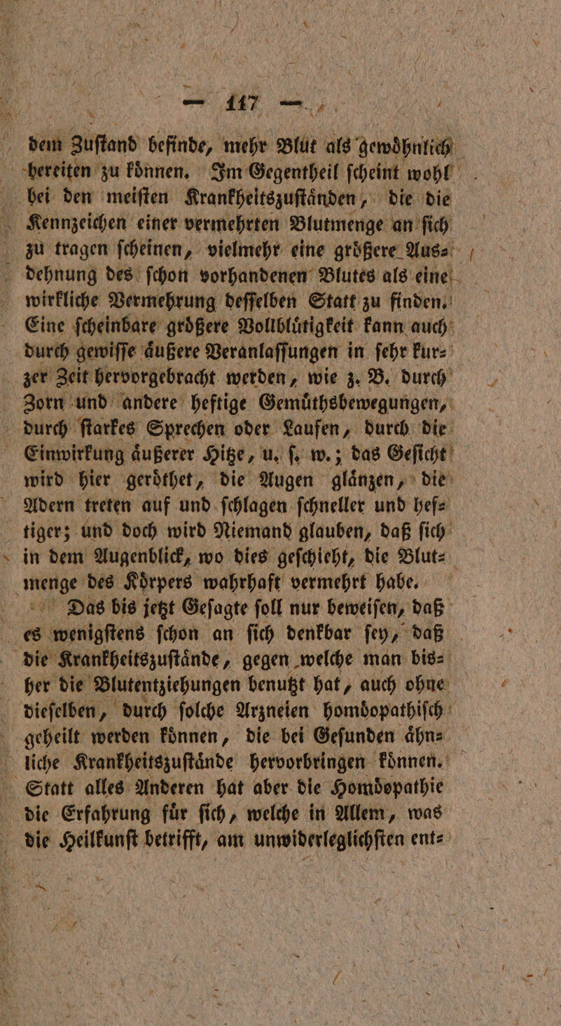 * bei den meiſten Krankheitszuſtaͤnden, die die Eine ſcheinbare groͤßere Vollbluͤtigkeit kann auch durch gewiſſe aͤußere Veranlaſſungen in ſehr kur⸗ zer Zeit hervorgebracht werden, wie z. B. durch | Zorn und andere heftige Gemüthsbewegungen, durch ſtarkes Sprechen oder Laufen, durch die Einwirkung äußerer Hitze, u. ſ. w.; das Geſi cht wird hier geroͤthet, die Augen glaͤnzen, die Adern treten auf und ſchlagen ſchneller und hef⸗ tiger; und doch wird Niemand glauben, daß ſich . 11 des Körpers wahrhaft vermehrt hahe. Das bis jetzt Geſagte ſoll nur beweiſen, daß | die Krankheitszuſtaͤnde, gegen welche man bis⸗ . her die Blutentziehungen benutzt hat, auch ohne dieſelben „ durch ſolche Arzneien hombopathiſch —— liche Krankheitszuſtaͤnde hervorbringen koͤnnen. Statt alles Anderen hat aber die Homdopathie die Erfahrung fuͤr ſich, welche in Allem, was = die sig betrifft, am eee ent⸗ 0 TR 2