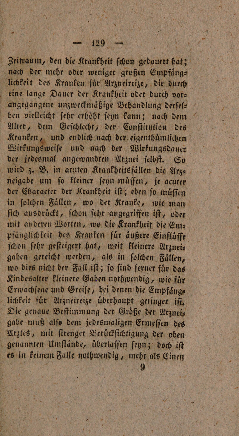 * * . Kranken, und endlich nach der. eigenthuͤmlichen Wirkungsweise und nach der Wirkungsdauer der jedesmal angewandten Arznei ſelbſt. So wird 3. B. in acuten Krankheitsfaͤllen die Arz⸗ neigabe um ſo kleiner ſeyn muͤſſen, je acuter der Character der Krankheit iſt; eben ſo muͤſſen in ſolchen Faͤllen, wo der Kranke, wie man mit anderen Worten, wo die Krankheit die Em⸗ Kindesalter kleinere Gaben nothwendig, wie fuͤr gabe muß alſo dem jedesmaligen Ermeſſen des