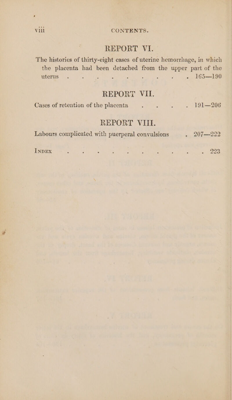 REPORT VI. uterus REPORT VII. Cases of retention of the placenta REPORT VIII. Labours complicated with puerperal convulsions INDEX e 165—190 191—206 207—222 223