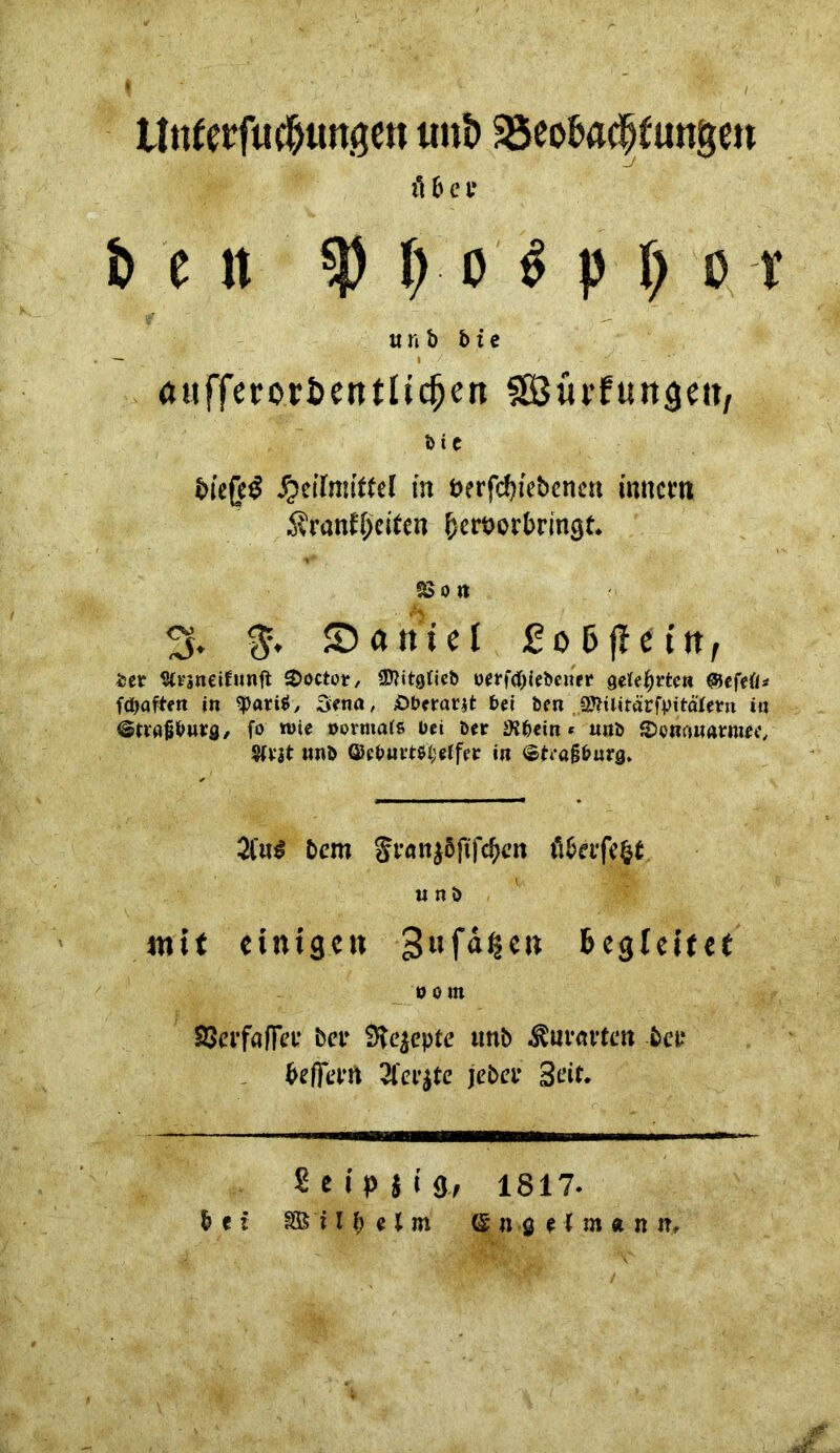 LWetfueJjimgett tmb SSeobacfjtimgeu fl & e t* t> e n f | ( « p () [ v ti n b 5 i e — • ' ' ätifferorfcentUcfjen fSürftutgen, ötC btefe£ Heilmittel in t>erfcf?iebctmt imtem Äi’anll;eiten fcertjovbringt. S5o « % $. ©aniel £© 5 ff ein, ier Slrsneifunft 2>octor, Sftitgtiet» oerftpiebeuer gelehrten u fc&aften in Sena, £>berar$t bei Den 2ttilitärfbitäletu in ©ttafjburg, fo wie normale bei öer SJbein * unö SDoRtuwrmee, Sfrjt «nb ©ebuvt$l;elfer in ©trafjburg. 2iui bem §fanj5fifc^cn tlbafe&t wnö mit einige« gufä^e» begleitet o om SSerfafia’ bet* 9k$cpte trnb «^«ravten bei? beflfetm 3fer$te jebet* Seit. Seipjig, 1817. bei 8ß i I b e t m (£ n g e l m « n n.