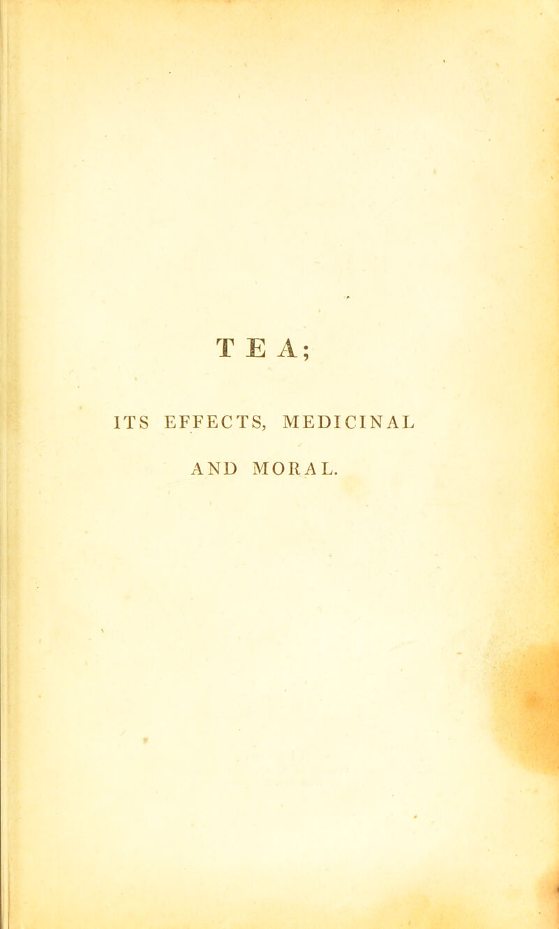 TEA; ITS EFFECTS, MEDICINAL AND MORAL.