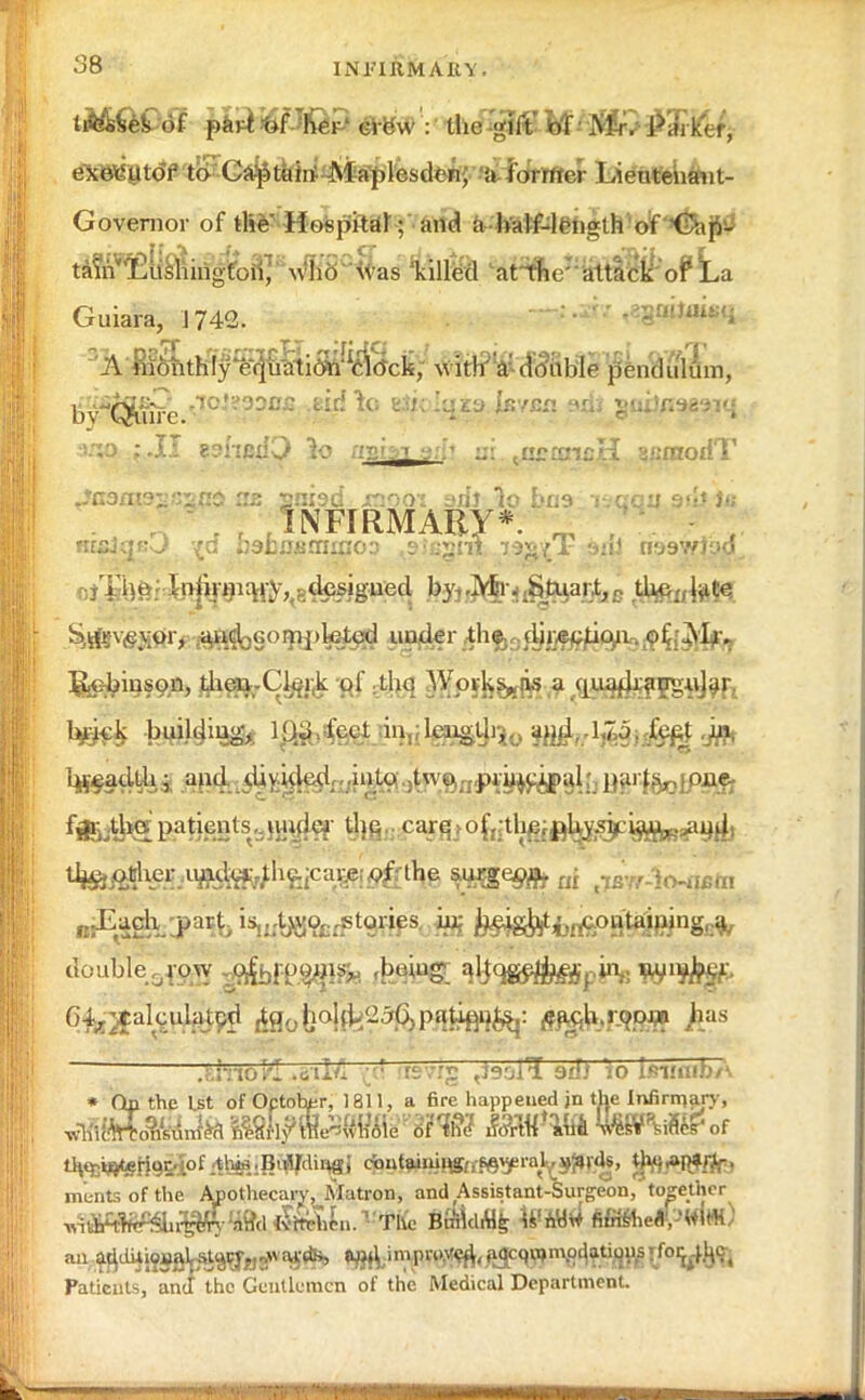 iM&m- &dWJ&ZmW: the .gift'«T ^. Parker, executor to Captain- Maplesden, a former Lieutehaut- Govemor of tlie Hospital; and a half-length of f :.p- ta?tf^[ismrigfo8f \^'Sc(las 'killed at the attlS^oPta Guiara, J742. #y&mil r'A'ffiottKf|^j6-StiSi%cfc, witlf V drfuble pendulum, bv^QjtuFe '.1£}-'?3:>0j5 fcirf^<; k>k Iqza is/cn adi gniJfisasiq esnexiO 3o a^fo] aih ;:: turancH s«raodT ^Gamssn^RO ns snisd xnooj sril baa nccu 9fjJ lu INFIRMARY* - ; .The-' In|mji^;y, ,dcsigued by^JVfc ^gt^art^ d^pte S4#rosjj0r, ^dogompktod uwler ^:&&frt*9Ph!f$i3fo'r gebinson, jiie».Cl&r,k pi' -the ^PSk&fl? a ipiafban^rjar f«i>i*S pafHffiksHWfcr fete caiffl I °fr:'tl^ffil«f^:»ftB^A double^row gfowyilfk #tfiJ#%infi .i.inol'l .oilu ' rsvrg <l9oll! 9di 10 i<niflib/\ » Oil the Ut ofOptohtr, 1811, a fire happened jn the Infirmary, mentsofthe Apothecary, Matron, and Assistant-Surgeon, together an addUioMaljaUPJ-.,-. aids, tu«\ improved;, ^cqwmg^j^'f°V^' Patients, and the Gentlemen of the Medical Department.