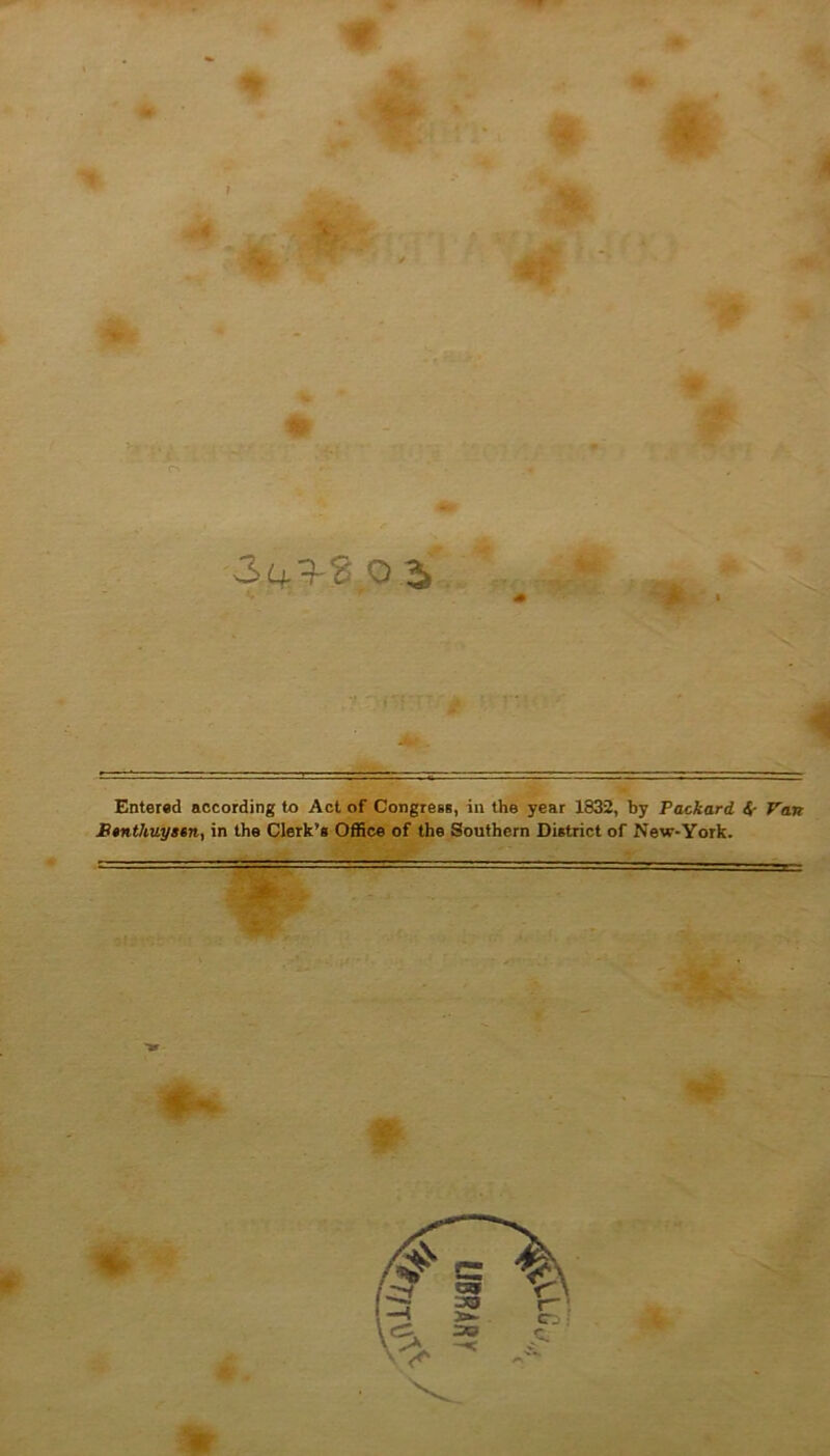 *#. v m 34^^0 2, , . / j Entered according to Act of Congress, in the year 1832, by Packard <$- Van J3»ntliuystn, in the Clerk’s Office of the Southern District of New-York. . m- *