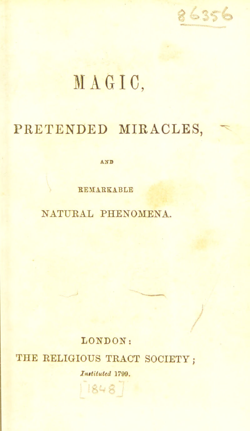 MAGIC, PRETENDED MIRACLES, ^ AXO SEXIARKABLE NATUEAL PHENOMENA. LONDON: THE RELIGIOUS TRACT SOCIETY; InttUuUd 1799.