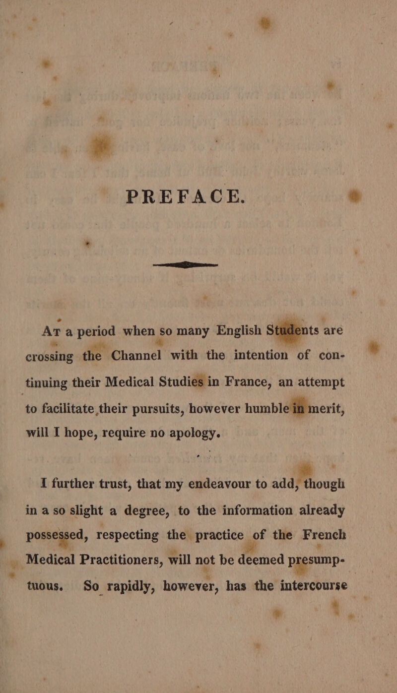 cz PREFACE. Ar a a when go many English Students are oxeniie the Channel with the intention of con- to facilitate their pursuits, however humble in merit, I further trust, that my endeavour to addMtiough in aso alight a degree, to the information already possessed, respecting the. practice | of the French tuous. So rapidly, ner has the intercourse + *