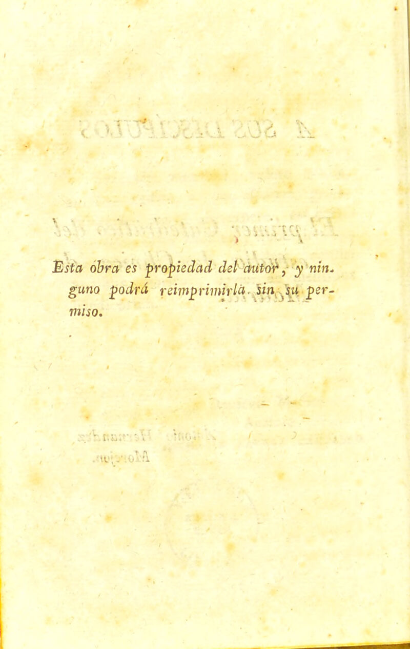 Esta obra es propiedad del autor, y nin. gano podrá reimprimirla, sin su per- miso. •V.r.a;»' ' t n M , <j: '■ 1