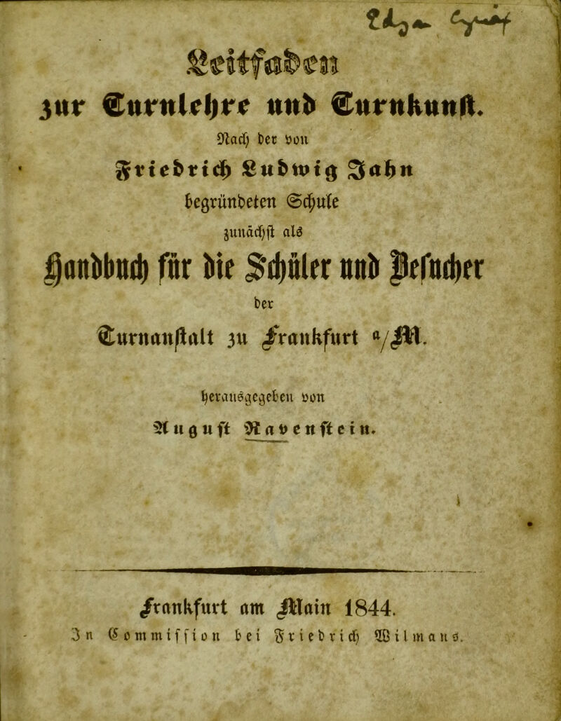 3«r ©ttrnUl^rf ttitJ» CurnKunft. DZact; ticc öou i^egrünbeten gunädiij^ al3 gattbbitil) fitr Me ^d)nler ttnii pefttdier ber Stuntun/ialt 3u /rankfurt 7^1, ^cvatiec^c^eku üon 5C ii 0 « ft a t> e « ft c t tt» /rtmkfuvt am JWain 1844.