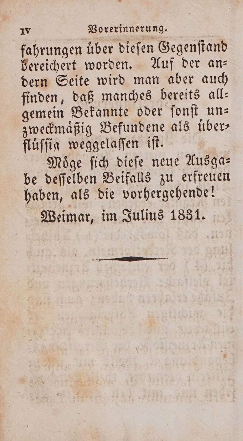 fahrungen Über diefen Gegenftand Bereichert worden, Auf der an: dern Seite wird man aber auch) finden, daß manches bereits all: gemein Befannte oder fonft uns zwedmäßig Befundene ald übers flüffin weggelaffen ift. Möge fich diefe neue Ausgas be deffelben Beifalls zu erfreuen haben, als die vorhergehende! Weimar, im Sulius 1831.