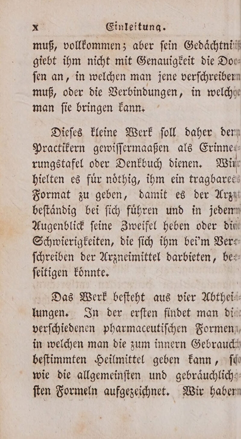 muß, volllommenz aber fein Gedächtntit giebt ihm nicht mit Genauigkeit die Dov- fen an, in welchen man jene verfchreibern muß, oder die Verbindungen, in mwelchne man fie bringen Tann, Diefes Eleine Werk fol daher. dern Practikern gewiffermaaßen als Erinne«- rungstafel oder Denkbucd dienen. Win hielten es für nöthig, ihm ein tragbarees Format zu geben, damit es der Arzıı beftändig bei fich führen und in jeden Augenblick feine BZweifel heben oder din Schwierigkeiten, die fih ihm bei'm Ver: fchreiben der Arzneimittel darbieten, bei feitigen Eönnte. Das Werk befteht aus vier Abtheii- lungen, Sn der erften findet man din verschiedenen pharmaceutifchen Formen, in welchen man die zum innern Gebrauch beftimmten Heilmittel geben Tann, fde wie die allgemeinften und gebräuchlich: fen Formeln aufgezeichnet, Wir haben