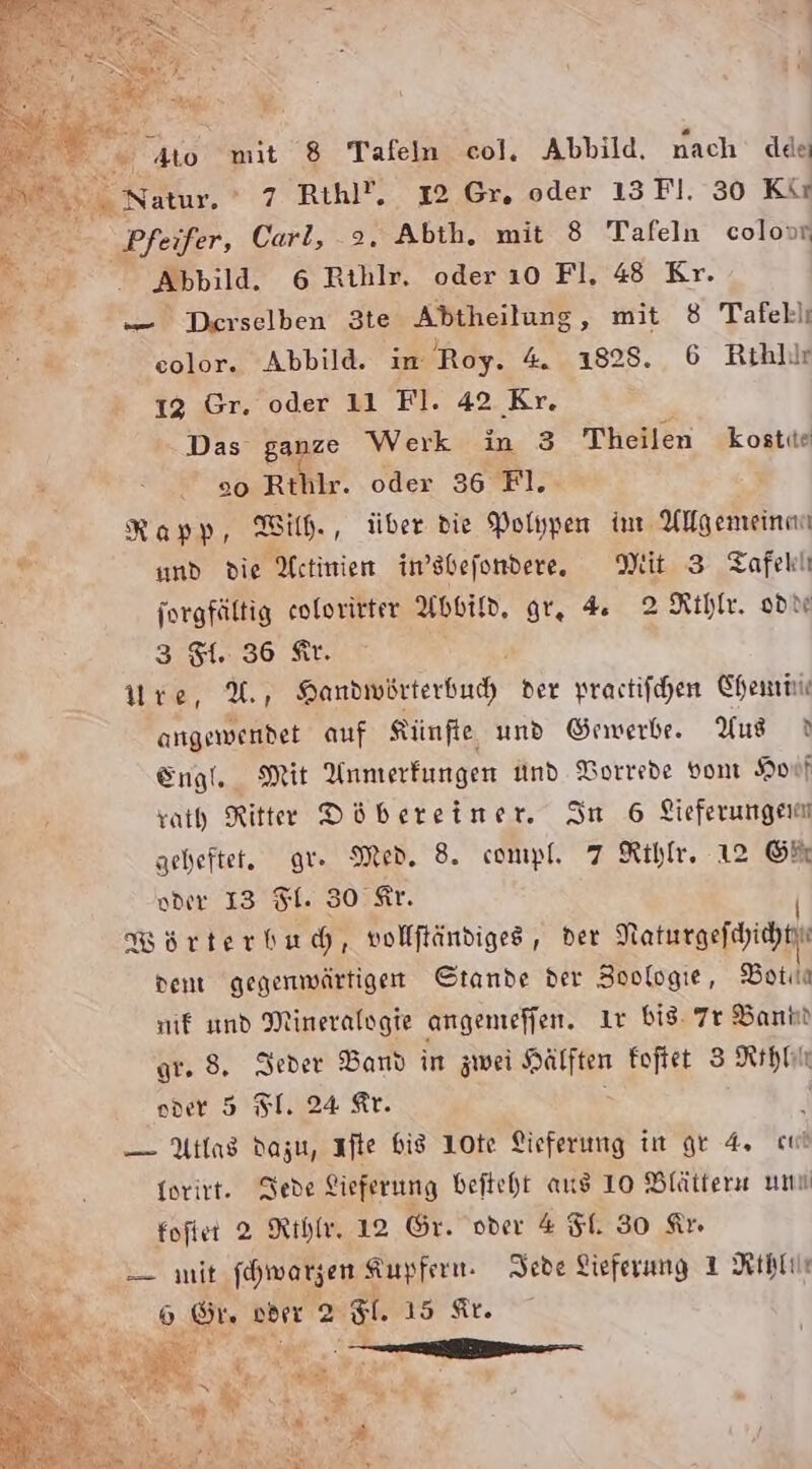 NR Sr Natur. ‘ 7 Rihl!. I2 Gr, oder 13 Fl. 30 Kir Pfeifer, Carl, 2. Abth. mit 8 Tafeln colovr .  Abbild. 6 Rihlr, oder ı0 Fl. 48 Kr. R — Derselben 3te Abtheilung , mit 8 Tafel)ı color. Abbild. ım Roy. 4, 1828. 6 Rihlilr 12 Gr. oder 11 Fl. 42 Kr. Das E Werk in 3 Theilen kostie oo Rthlr. oder 36 Fl. Rapp, Wilh., über die Polypen im Allgemein und die Utinien imsbefondere., Mit 3 Tafellı jorgfältig colorirter Abbild, gr, 4 2 Kıhlr. od 3 51.36 fr. ra ke, Sandioörterbud, der practifchen Chemie angewendet auf Künfte und ©rwerbe. Yus Engl. Mit Anmerkungen und Borrede von Hof rat Ritter Döbereimer An 6 Lieferungen geheftet. gr. Med. 8. compl, 7 Rthlr. 12 G% vder I3 Fl. 30 Ar. Wörterbuch, volfftändiges, der Naturaefhihn) dent gegenwärtigen ©tande der Zoologie, Botıa me und Mineralogie angemeffen. Ir bis. 7r Bann gr. 8. Ieder Band in zwei Hälften foftet 3 Rthfin soer 5 SI. 24 Ar. \ — Atlas dazu, ıafte bis 1ote Lieferung in gr 4, cut forirt. Dede Lieferung beftcht aus 10 Blättera um fofier 2 the, 12 Gr. oder 4 Fl. 30 Ar. CE — it fhwarzen Kupfern. Jede Lieferung 1 Ktbllı il 9 Or. aber 2 51. 15 Ar. NEARCR SR Pat en a REN