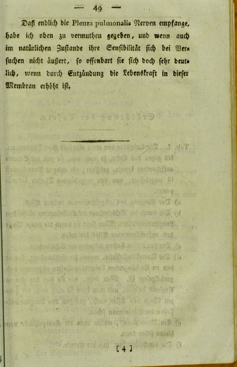 cnblfd) bic Pleura pulmonali« 91en)cn empfange, ^abe id> oben ju oermutbeu gegeben, unb »enn auc^ im natörlid^en ^wpanbe \i)xt 0enftbilit5t ftcb bei SSer* fu^)en nic^it äußert, fo offenbart fie ftc^ boc|^ fel^r beut« f lieb, ^t)enn bmd) ^utjuubimg bie Sebenbfraft in biefer Si??embrau erbebt ij?t
