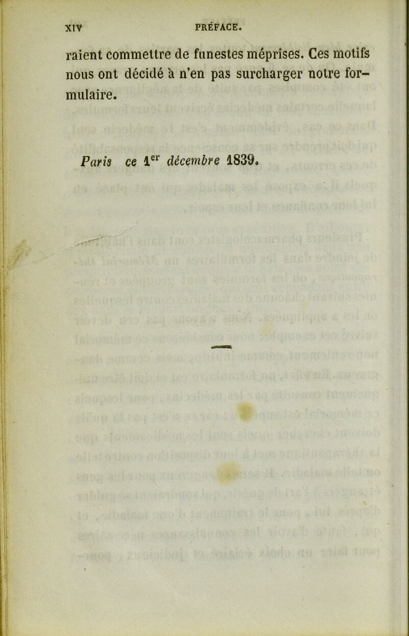 raient commettre de funestes méprises. Ces motifs nous ont décidé a n’en pas surcharger notre for- mulaire. Paris ce 1er décembre 1839.