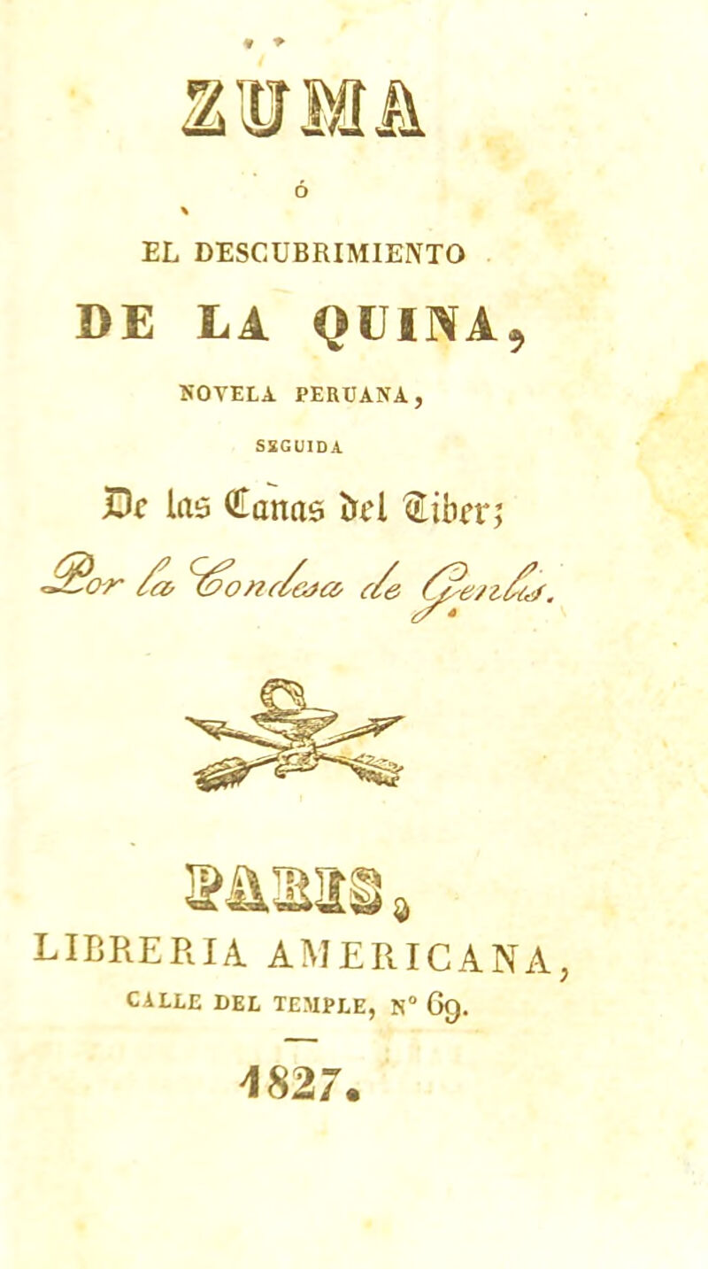 mmk ó \ EL DESCUBRIMIENTO DE LA QUINA} NOVELA PERUANA, S2GUIDA jDf las Canas í>t'l Cüht; LIBRERIA AMERICANA, CALLE DEL TEMPLE, N° 6§. 4827