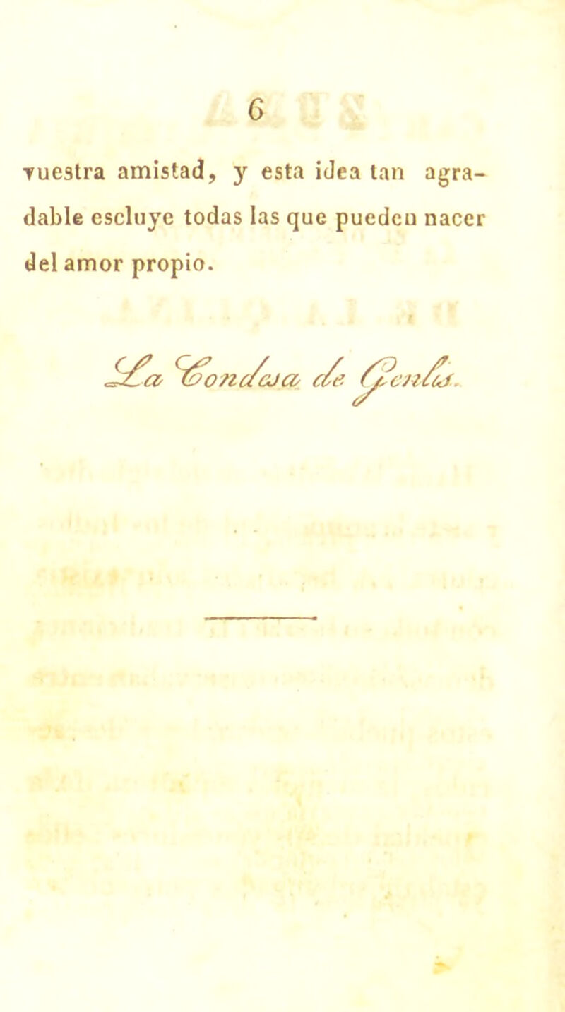 Tuestra amistad, y esta idea tan agra- dable escluye todas las que puedcu nacer del amor propio. ✓