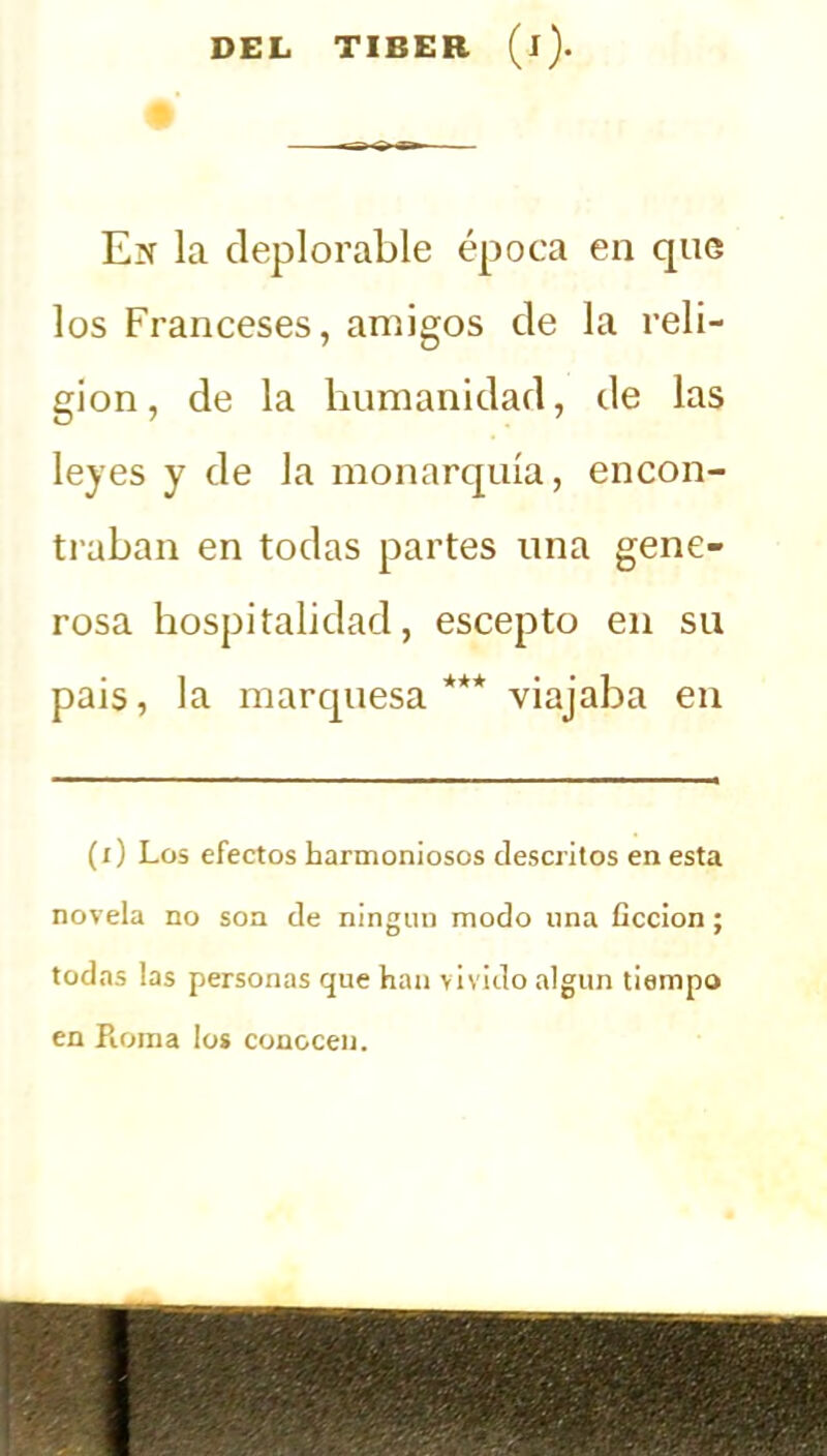En la deplorable época en que los Franceses, amigos de la reli- gión, de la humanidad, de las leyes y de la monarquía, encon- traban en todas partes una gene- rosa hospitalidad, escepto en su pais, la marquesa*** viajaba en (i) Los efectos harmoniosos descritos en esta novela no son de ningun modo una ficción; todas las personas que han vivido algún tiempo en Roma los conocen.