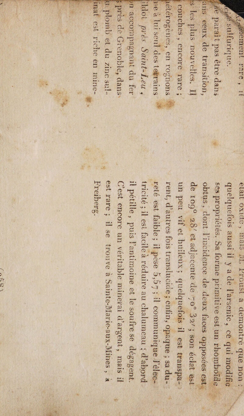 ment rare, 1 ELAaIL OXIGC , AIS 4, EL TOUSL a demonire que non Fa sulfurique. | quelquefois aussi il y a de l’arsenic, cé qui modifie “4 parait pas être dans € ses Late Sa forme primitive est un rhombdïde ceux de transition, obtus, dont l'incidence de deux faces opposées: D les plus nouvelles. Il de 109° 28/ et adjacente de 50° 327; son éclat est : co ches , encore rare ; un peu vif et huileux : quelquefois 1 est transpa- en roÿuons | rent, d’autres fois translucide ; enfin, opaque ; sa du- pe à Jui sent: des térains -reté st faible ; ilpèse 5,537; il communique J'élec- bldot près Saint-Leu , tricité ; il est facile à réduire au chalumeau : d’abord accompagnant du fer il pétille, puis l’antimoine et le soufrese dégagent. es dé Grenoble, dans: C’est encore un véritable minerai d'argent, mais il , + plomb et du zinc sul- est rare ; il se trouve à Sainte-Marie-aux-Mines , à É est riche en mine- ta». Freiberg # Le 4 PES REP