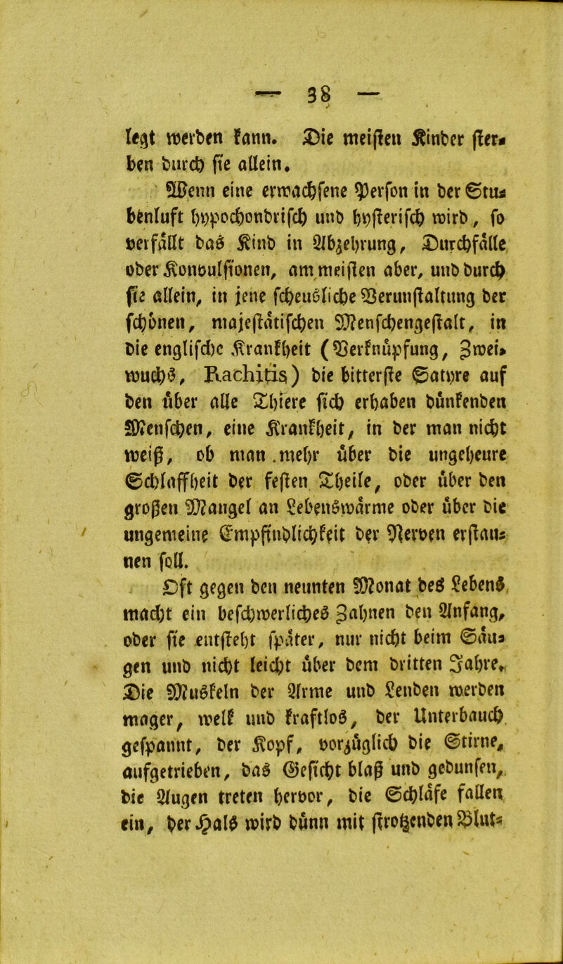 ttjciben ïûnn. 2)ic mcijïcu tinter (ïer- bçri burcb (te allciti. 5®cmi etne crtracbfenc in ber ©tua bèniuft ()V)pocbonbrifcb unb b^jîerifcb tüirb, fo Deifallt bûè ^tnb in Qlb^cbvung, î)urcbf«llc ober ^ontjulfionen, am mciflen nber, unbburc^ fie ûlïein^ in jene fcbeuêïicbc5}cru«(îûltung ber febbnen, nîûje(îatifcbeu SDîcnfcbenge(îtt(t, in Die englifd)c ,^ranfbeit (^erfnu^^fung, Jmei* wnd)^, IVachiti3) bic btttcr(îe 0ûti)re ouf ben i*iber olle îîlbiere ftcb erbûben bûnfenben îOîenfcben, due ^ïonFbeit, in ber mon niebt ttjeig, ob nton.mebr ûber bic ungebeure ©cbloffbeit ber fepen ober ûber ben grogen Longet on Sebenêwôrme ober ûber bic ungemeine (Fmpftiiblicbfçit ber 9]cvoen erjlous nen foU. £)ft gegen ben neiinten SD?onot be^ ?eben^ ttiod)t ein befd)n?eriid)eê Jobnen ben 2infong, ober fte .eiit|îebt fpôter, nui* niebt beim ©oua gen unb niebt leiebt ûber bem britten ^a^rCt, ^ie fÜiuéfeln ber 3frme unb Seubeii merben moger, welf unb froftïoô, ber Unterboucb gefponnt, ber ^opf, ooriûglicb bie ©tirne, oufgetriebrn, boâ ©efïcbt blog unb gebunfen,. bic Slugen treten bie ©cblofc ein, b«*Çûl0 wirb bûnn mit jîro^cnben 5^ïut« J