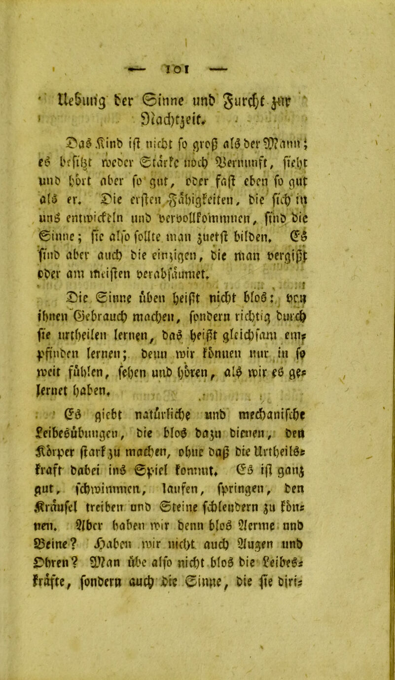 I lOI * tkSiin’g t‘er ©inné unb ' 9iad)f3eifv • - î^aê.^inb tfî iiifl)t fo ^vcg eé l'ffîl^t licDcv 0uûfc noL’l) ^ermmft, fidjt une* tbit nber fo giir^ cDcr fajî eben fo (]iit oliJ ex* ^ic erffcn-giîbigfeiten, bic fût) uné entipicfKn unb PerooÜFommncn, ftiib bic 0imic; fjc ûifo fo^tc nuu juetjî büben, finb abev and) biecinyçîcn, ble man Pergjpj iDber ûm tPcijîen oeiabûnmîeU • ^ . . , -.1 Sie 0inne iiben ^eipt niebt bîo6: pc.ii ibncirCBebraud) mncl)en, fonbern rid)ti'i5 biuc^ ffe iirtbçiïen lernçn, bn^ b^ifît gïcicbfmu cnif f'fint'fn (ern^n; beiin mir Fbnueu mir i» fp îpcit fûbîcn, fe()cn uub b&ïcn^ ivit fô flç# Uruet bûben, • Œô fliebt natûrü^e unb raecbanifibf fcibeéùbungcn, bie bloô bûjn blpticn, ben 5lbrper (îarF.iu matben, obne î»aj? bû Uvtbeilét frûft babei iin5 fonnut» ifi ganj put, fdnpimmcti, Imrfen, f^^rmgen, ben ,^rnufd treiben onb 0teiiie fcbïcubern ^u F5n« tini. 5(bcr babeu ipir benn bloê 9Icrnie nnb 93eine? X;)aben jpir iiiclH nucb îlugert unb ÎDbren? ÎLVrtn ûbc aifo niebt bloô bie üeibeêi frdftc, fonbern oueb bie jfe birû