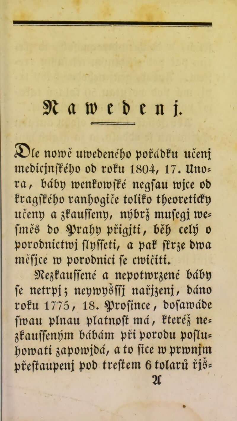 a tt> c b e n j. / ®le nomř uwebenčbo pořábfu učeni tnebtcinířebo ob rořu 1804, 17. Uno= ra, bábp menřotoíře negfau wjcc ob fragfřébo ranpogiče tolifo tpeoreticřp uřcnp a sřauffenp, npbtjj mufegi roe= fmeě bo sprabp pttgj ti, bej) cell) o porobnicttoj flpffeti, a pař fír^e bttta mefjce n> porobnici fe ctoičiti. Sícjfauffene a nepottorjenč bábp fc netrpj; ncpmpéffi nařijenj, báno rořu 1775, 18. §)rofince, bofaroábe froau pínau píatnofřmá, řteréj ne* jřauffcnpm bábám při porobu poflu* pomati japoioibá, a to fiče to praním přeftaupeni pob trefiem 6 tolarů ri§= 2Í
