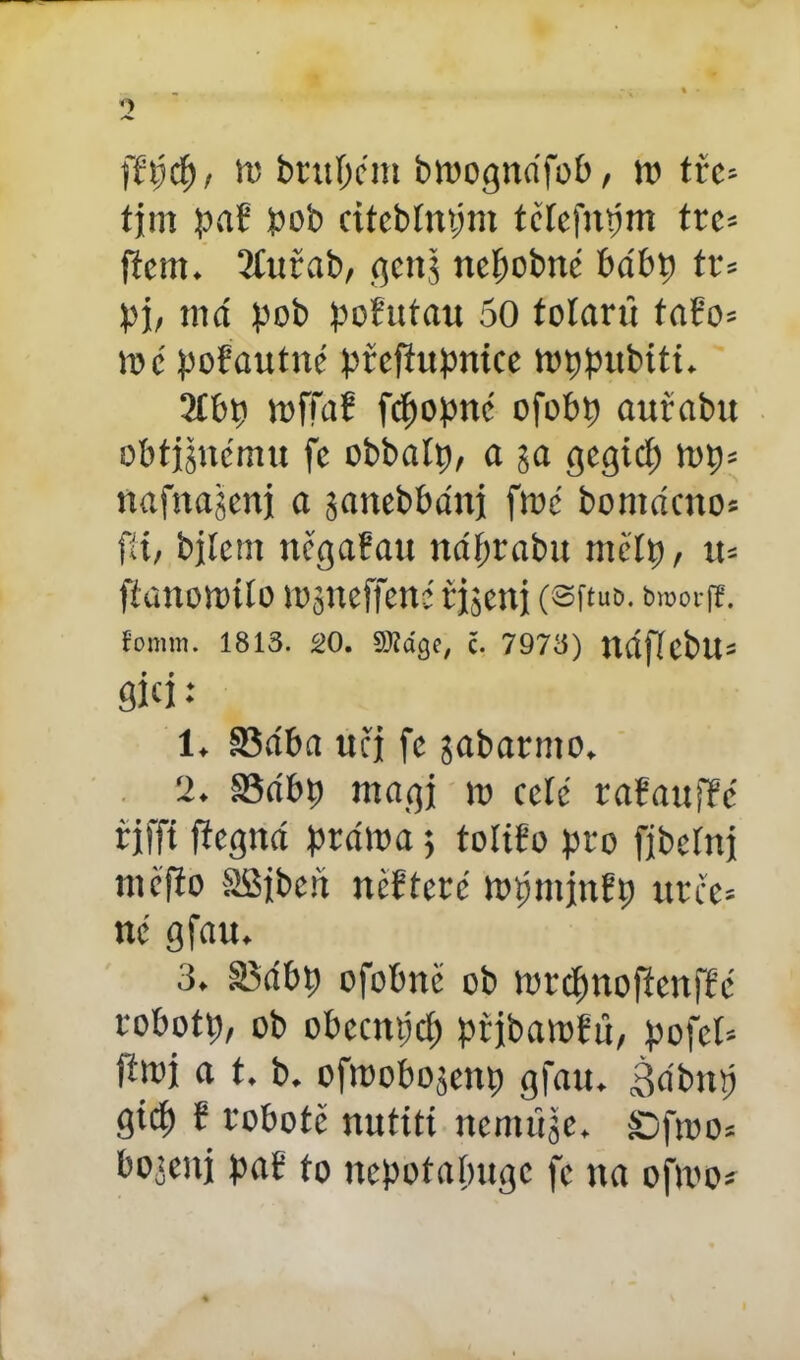 fřijcf)/ u; bntfjcm broogndfob, w tře- tím pař bob citebíntím tětefn^m trc* ftem. tžCuřab, genj nerobíte babt) tu bi, má bob bořittau 50 tolarů taFo= ra c boFautné břcfFubnice Wbbttbitt. 2íbb voffaF fcfjobné ofobp auřabit obtjjnému fe obbaít), a j$a gegicf) top* nafitajenj a jaucbbdttj fmé bom«ato= fit, bíleni ttěgaFau náfjrabit mřín, iu ftanomíío lojneffene říjení (SftuD. tnoorf?. tomm. 1813. 20. SNage, č. 7973) ttííffcbtt= flicí ** 1. S3dba učí fc jabarino. 2. S?ább ntagj 113 ceíé rařaufřé řjffi ffegnd brdma 5 toíiřo pro fíbcíni tněfio asibeň něřteré lopminEb urče= nč gfau. 3. SMbp ofobně ob rordmofieníFé robott), ob obecitpcf) břjbamfu, pofcl* jtmí a t. b. ofioobojeitt) gfau. Bdbuij gid) F robotě nutití nemuje. šDfti30= bo:eni b<tř to nepotabuge fc na oftoo*