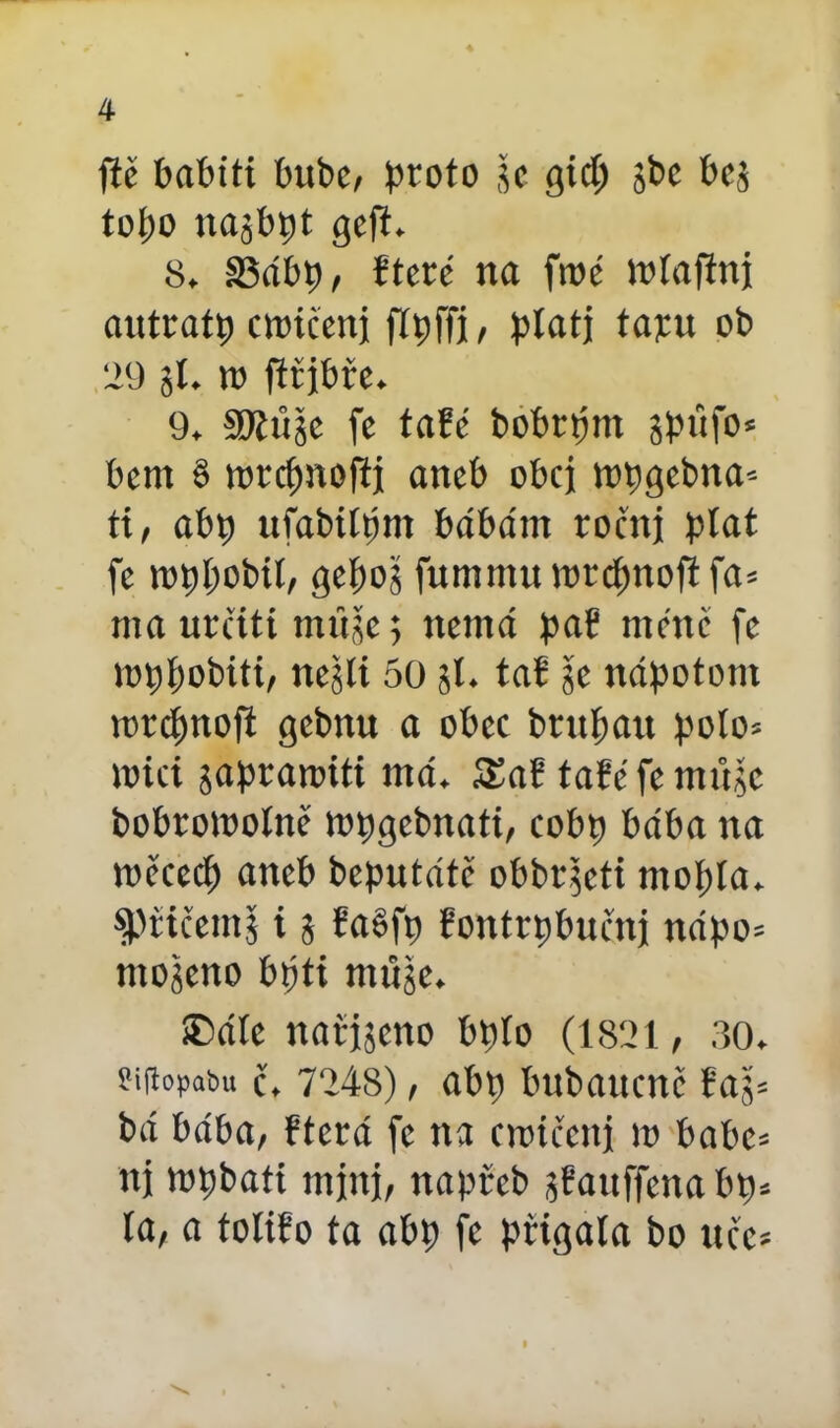 fič babiti bubc, proto je gicí) jbc bej topo najbpt geft. 8. 33ábp, řterč na fmé Wíaftni autratp cioičenj flpffi, platj tápu ob 29 jí. n> ftřjbfe. 9. SRííje fe fafč bobrtjnt jpúfo« bcnt § rorcfmofij aneb obci wpgebna'- ti, abp ufabtípm bábám ročnj plat fe roppobil, gepoj fummu rorepnoft fa* ma určití tnňje; nemá pař méně fc toppobiti, nejít 50 jí. tař je nápotont rorepnoft gebnu a obec bntpatt polo* nrici japraroiti má. SEaf taře fe můjc bobrowolnč ropgcbnati, cobp bába na wčcecp aneb bcputátě obbrjcti ntopía. spřičemj i j řaěfp řontrpbuřnj nápo= mojeno bpti rnftje. £>ále nafjjcno bpío (1821, 30. sifiopabu č. 7248) , abp bubanenč řaj= bá bába, řterá fe na croičenj m babc= nj wpbati mini, napřeb jřaitffena bp* la, a toliřo ta abp fe přigala bo uče*