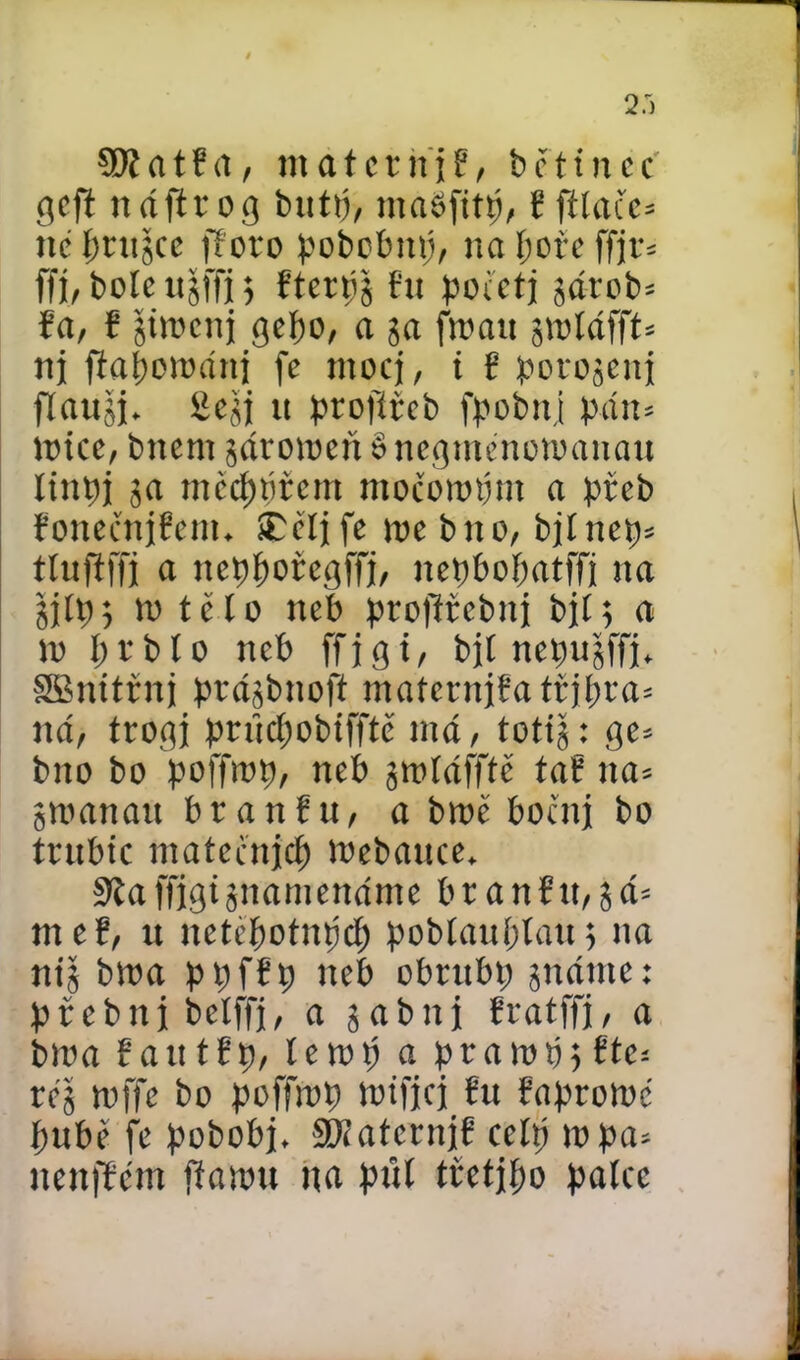 Tt a t ř a, mater it j ř, b i t i n c c geft ttáftr og butti, maěfitp, ř ftíacc= íté prtigce fforo pobobttij, na í;oře ffjr* ffj, botě ttšffi) Hterpš ftt poietj járob* fa, f gtmetij gefm, a ga froau jroíáffb nj ftaimmánj fe ntocj, i f potojeiti flauji. Sejj u profířeb fpobttj páit= mtcc, bitem járomeňěnegménomanau Itnpj 3a mčetnířem močomtítn a přeb foneěnjfem. ířěljfe me bito, bitnepí tíuftffi a itcpfiotegffj, itepbopatffj ita 3ílli; m této neb proffřcbnj bjí; a n> I)rbto neb ffigt, bjt nepujffj, SBnitřnj prásbttoft maíernjťa třipra* ná, ítogi pnicíjobtfftč má, toti|: gc* bno bo poffmp, neb gmíáfffč taf na- gmattau branřu, a brně boční bo trubte mateenjep mebattee, 9la ffigt snatnettáme b r a n f tt, 3 á= met, tt netépotnpcf) pobíauptatt 5 11a nij bma ppfft; neb obrubí; mátne: přebitj bclffi, a gabni fratffj, a bma fatitfp, temp a prampjřte* re'š mffe bo poffmp Wtfjcj řu řapromc ptibě fe pobobj. Stíatcrnjf celt) mpa* itenffcm jtamu na put tfetipo patce