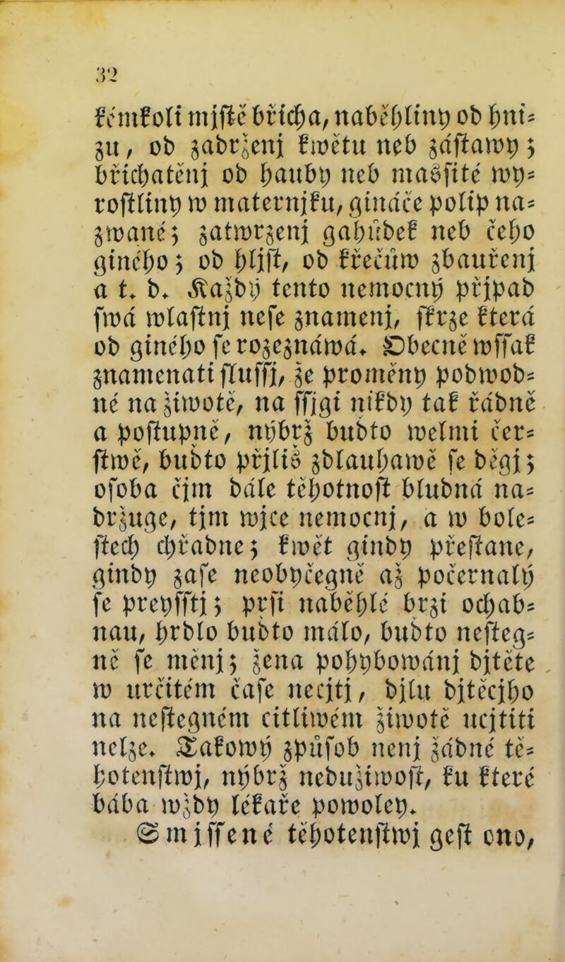 fémfoli tnjfič břicha, nabčíjítiu) ob í>nu gu, ob jabrgcni ftoětu neb gáffatop » břichatěni ob ítaubp neb maofité top* roftíinp to ntatetnjfu, giuáée potip na* gtoané, jattorjeni gabťtbef neb čef;o gínétto j ob ptift, ob fřeěúto sbauřeni a t. b. .ftaíbij tento ttemocnp připab fit)cí totaftnj nefe jnamenj, fřrje fterá ob ginéíto ferojejnátoá. Sbecno ioffař jnamenati ftuffj, je proměttp pobtoob* né na jimotě, na ffjgt ntfbp tal vábně a pofíupité, npbrš bubto toetmi čer* fítoě, bubto prjííě jblauharoě fe běgj; ofoba cim bdíc těpotnoft bíubttá na* brjuge, tjm ujjce nemocni, a to botě* fřceř) cljrabnc 5 tmět ginbp přefiane, ginbp jafe neobpěegně a3 počernattj fe prepfftj; prfi naběhlé brjt ocpab* nau, prbto bubto máto, bubto nefteg* ně fe měnjj getta poppbotoáni bjtete. 10 určitém café nečiti, bitu bitěcibo na nefiegném cittúoém gijuotč ucitití nclge. SĚařotop spúfob není jábné tě* botenfftoj, npbrj nebujimofi, řu řteré bába to^bp léřatc porooícp. 0 m i ffe n é tcpotenfttoi geft ono,