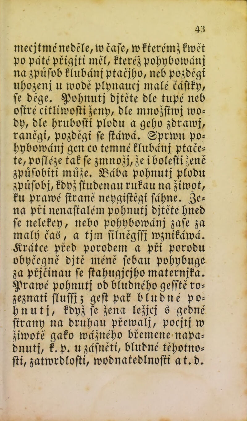 4:i ntecjtmé ncběle, to čafe, to f terémš řtoět po pate přigjti měí, Ptcrcg poppbotodnj na jpůfob řlubdnj ptačilo, neb pojběgi upogenj tt niobe pípnaucj malé čdjířp, fe běge. Zobnutí bjtétc bte tupé neb ofíré cttltioofíijcnp, bíe mnojftioi too= bp, bte prubofti píobu a gepo jbratoj, rattěgt, pojhegi fe jídtoa. ©pnou po* ppbotodnj gett co temné říubdnj ptačen te,pofíése taf fe smno&šeiboíefíijeně gpůfobitt mťíie. šBdba popnutj plobu jpťifobj, fbpš fitibenau rufau na gttoot, fu pramé flraně nepgíftégí fdpne. ^e» na při ttenajíalém popnuti bjtětepneb fe neteřep, nebo poppbotodnj jafe 5a tnaíp cab, a tjm fitněgffj tojniřdtod. dírdtee přeb porobem a při porobu obpcvegně bjtě méně febau poppbuge 3a přjelnau fe jíapugjqpo maternjřa. Spraioé popnutj ob bíubnépo gefftč ro= gegnatí ftuffj; geft paf b tub né po= pnutj, fbpš fe sena tcgjcj é gebné fřranp na brupau přetoaíj, pocjtj to Sttootě gařo todšnépo břemene napa* bnutj, ř. p. u sdfnétí, btubné íěpotno* jít, sattorblofít, toobnatebínojíi at. b.