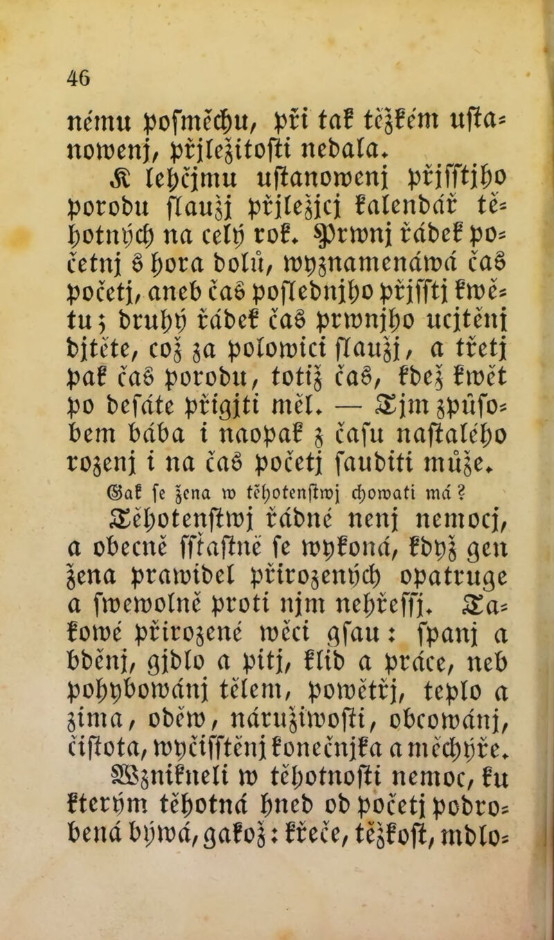 němu pofměchu, ta! tcjíěm ufta* nowenj, i>řjIe§ttoftť nebala. áí leí;čjmu uftanorocni ptjfftiho porobu flaujj přjlejjci řalenbár tb botmjcf) na reltj roB. sprtonj řábe! po= četní š pora bolů, topjnamcnámá čaš počctj, aneb čaš poflebnipo přjffti !mě» tn 5 brupp fábcf čaš ptwnjbo ucítěni bitčte, coj ja potomci flaugi, a třetí pa! čaš porobu, totij čaš, íbej íroět po befáte pčigiti měl. — Sjm jpňfo* bem bába i naopa! 5 čafu naftaícpo rojeni i na čaš početí faubtfi nuije. ©af fe jena n> těfjotenffroj cfyomati má ? SSěpotenfitoi řábité nenj nemoci, a obecně ffřaftne fe topfoná, íbpj geit jena pratoibel přirojenpd) opatruge a fmemotně proti njm nepteffí. £a= fomc ptirojené toěci gfau: fpatii a bběnj, giblo a piti, Blib a práce, neb poppbománj tělem, powětrj, teplo a jima, oběto, nárujitoofii, obcomáiij, čifiota, topčifftcuj Bonečnjřa a medujte. SBjniBneli m těpotnofii nemoc, íu ítcrpm těhotná ímeb ob početí pobro* bená btjtoá, gafoj: íteče, tějtojí, ntblo=