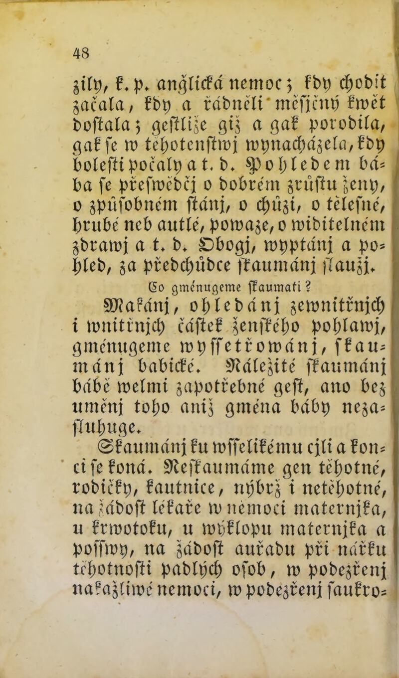 jiíp, f. p. anglicBd nemoc 5 Bbp cpebit jacala, Bbp a tdbněli*mcfjěnp Brnět boftala; gcftíijc gi.š « gaB porobiía, gaBfe tt> tepotenftroj n)pnacpdjcía,Bbp bolcfli poěalp a t. b. Spoptebem bd= ba fe pteíYoebq o bobrem jrufíu jcitp, 0 jpťifobněm ftánj, o cpitji, o tělefně, brubé neb auttě, pomale, o núbtícíncnt jbraroj a t. b. Sbogj, mpptdnj a po* pteb, ja přcbcpúbce fťaumdnj fíauši. (5o gménugeme fíaumafi ? Síftařdní, opic báni jemnttřnjdE) 1 nutit rnjcp čdfief šcnfBcpo poplatní, gmcmtgemc inpffctřotndnj, [Bau* mdnj babieřé. S^dtejité fíaumdni bdbc tnelmi japotřebne gefí, ano bej uměnj toíjo anij gměna bdbp neja- flupttge. ©Baumdnj řu mffeltBému cjlt a Fotr* cifeBond. SíefBaumdme gen tepotné, robicBp, Bautnice, npbrj i nctěpotně, na -'dbofi léBare tn nemoct maternjřa, u BrmotoBu, tt topflopu matcrnjBa a poffwp, na šáboft auíabu při ndřBu tepotnofti pablpcp ofob, to pobesřenj naBajlitnc nemoci, mpobejřenj fauBto*