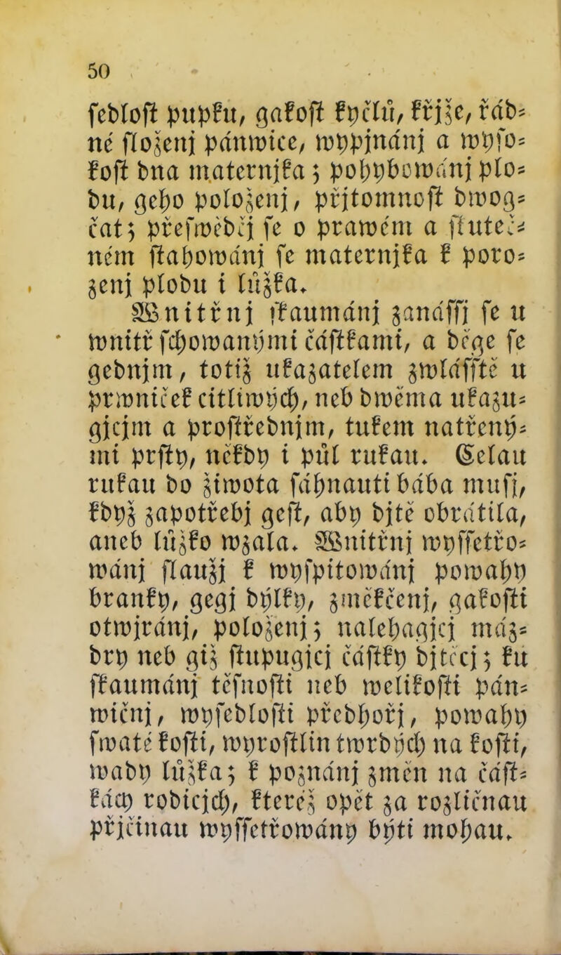 feblofi pttpfu, gařofi řpřlťt, fřji;e, řdb* né fíojcitj pánntice, tnppjnánj a tnpfo= řoft bna matcrnjfa 5 pobpbottnínj plo* bu, gcpo polojenj, prjtomnofi btrog* čat5 preftoěbíj fe o pratrcnt a fiuteč* ném ffabowánj fe matcrnjfa f poro* genj plobu i litgfa. SBttitfnj ffaumánj ganáffi fe u • tonitř fdjotramjmi čáflřami, a bř^e fe gebnjm, totijj ufagatelem groláfftě tt prtrničeř citíiirpcp, neb b tréma uřasu= gjcjm a profiřebnjm, tuřcnt natřeme mí prftr, ttéfbp i pul ruřatt. (Sclau ritřau bo gitrota fápnautibába mufj, řbpg gapotřebj geft, abp bjté obrátila, aneb Iftjfo trgala. SSnitřnj trpffetřo* tránj flaitfi f trpfpitoiránj poirapt) braitřp, gegj btjlfp, gmcřčcnj, gafofti otrojránj, pologcnj; nalepatjjcji mág* brp neb gig fhtpugjcj čdftfp bjtccj} fit ffaumánj tčfnofti neb mcliřoffi pán* micuj, tnpfcbloffi přebpořj, potrápí) frraté fojíí, trprofllin ttrrbňd) na fojti, trabp tůgfa; f pojnánj jmen na cáft* fácp robiejd), ftcrég opět 5a rogličitau přjciitau trpffctřotránp bpti mop au.