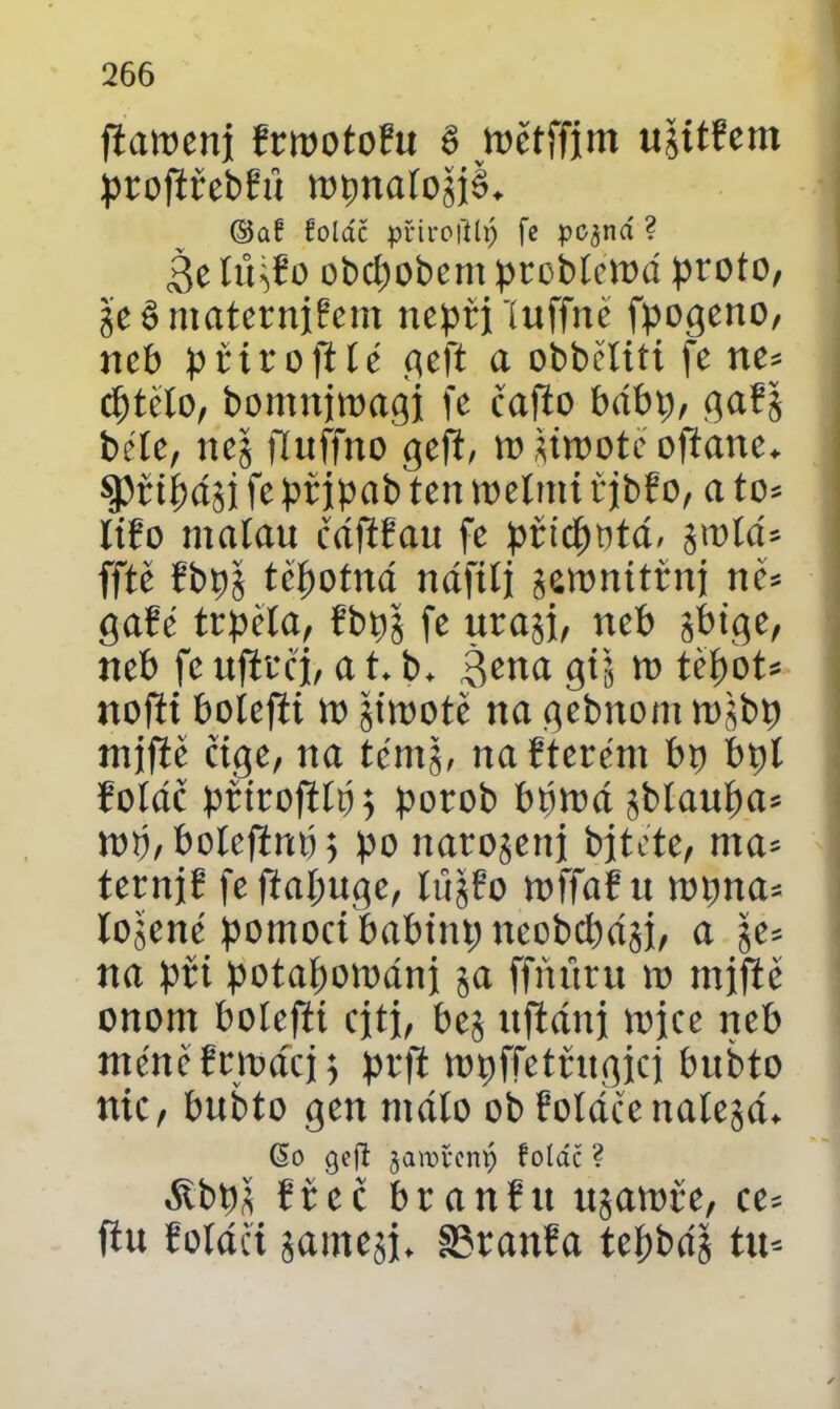fiatoenj PriootoPu 6 toětffjm ujitPem profiřebPů topnaíojiě. ©a! foldč přiroillp fe pc^ná ? 3c tůjPo obcpobeni probtctoá proto, je 8 ntaternjPem nepři luffně fpogeno, neb při rojí té geft a obběliti fe ne* cptělo, bomnjtoagi fe cafio bábp, ga?j béte, nej ftuffno geft, tojitoote ofíane. $přtpáji fepřjpab ten toelnti řjbfo, a to* lifo matau cváftřau fe přicpotá. jtotá* fftě Pbpj těpotná náfiti jetonitřnj ně* gaPé trpěla, Pbpj fe uraji, neb jbige, neb fe vtfirej, a t. b. 3ena gij to tepot* nofti bolefít tt) jitootě na gebnom tojbp mjfic číge, na témj, na Pterént bp bpl Potáč ptirofitpj porob bptoá jblaupa* top, botefinp $ po narojetii bjtete, nta* ternjp fefiapuge, tůjPo toffaPu topná* lojené pomoci babinp tteobepáji, a je* na při potapoioáni ja ffňťtru to mjftě onom boíefií cjtj, bej nftánj tojce neb méně Petráci; prft topffetrugici bubto nic, bubto gen máto ob Potáče natejá. (5o gefí jamřem) foíáč ? áibpj Přcč branPtt ujatoře, ce* ftu Potáči jamejj, SJranPa tepbáj tu*
