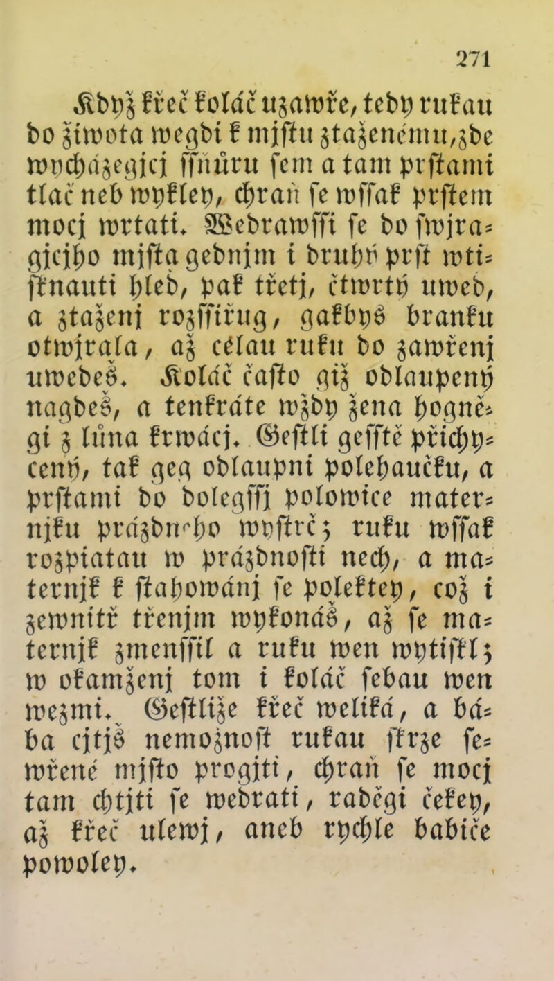 fřec fotdč ujaíořc/ tcby ruf au bo limta toegbí f miftu jta$enému,jbe tord^dsegíci fjniiru fem a tam prftami tlač neb tobfíet), $tan fetoffař brftem moci tortatú SSebratoffi fe boftojra* gicibo mjitggebnim i brním brjt wtu ffnaittt bíeb, paB třetí, čttortb atoeb, a $ta$enj ro$ffttug, gafbbé branfu ottoiraía, a§ cřlau rufu bo zamřeni ntoebeě* £oldč cafio gij oblaubentí nagbeé, a tenfrate tojbb jena bognč* gi i (lina frtodej* ©eftlí geffté přidm* cenb/ taf gcg obíaupnt polebaučfn, a brftami bo boícgffi polototce matete njfu prd<$birf)o tot?ftrč$ rufu toffaf rogpiatatt to brájbnoftt ncct>, a ma* ternjf f ftabomdni fe poíeftet), co§ t getonitř třenjm lopfondš, a$ fe ma* ternjf gmenffil a rufu toen tobtifří; to ofam^eni tom t foíáč febau toen toe^mú ©eftíije fřec toeltřd, a bd* ba citjd nemo^noft rufau ffrje fe* totene mifto progjtt, cfman fe moci tam c&titi fe toebratt, raběgi čefep, aj fřec xttetoi, aneb rpcbíe babtee poiooíep.