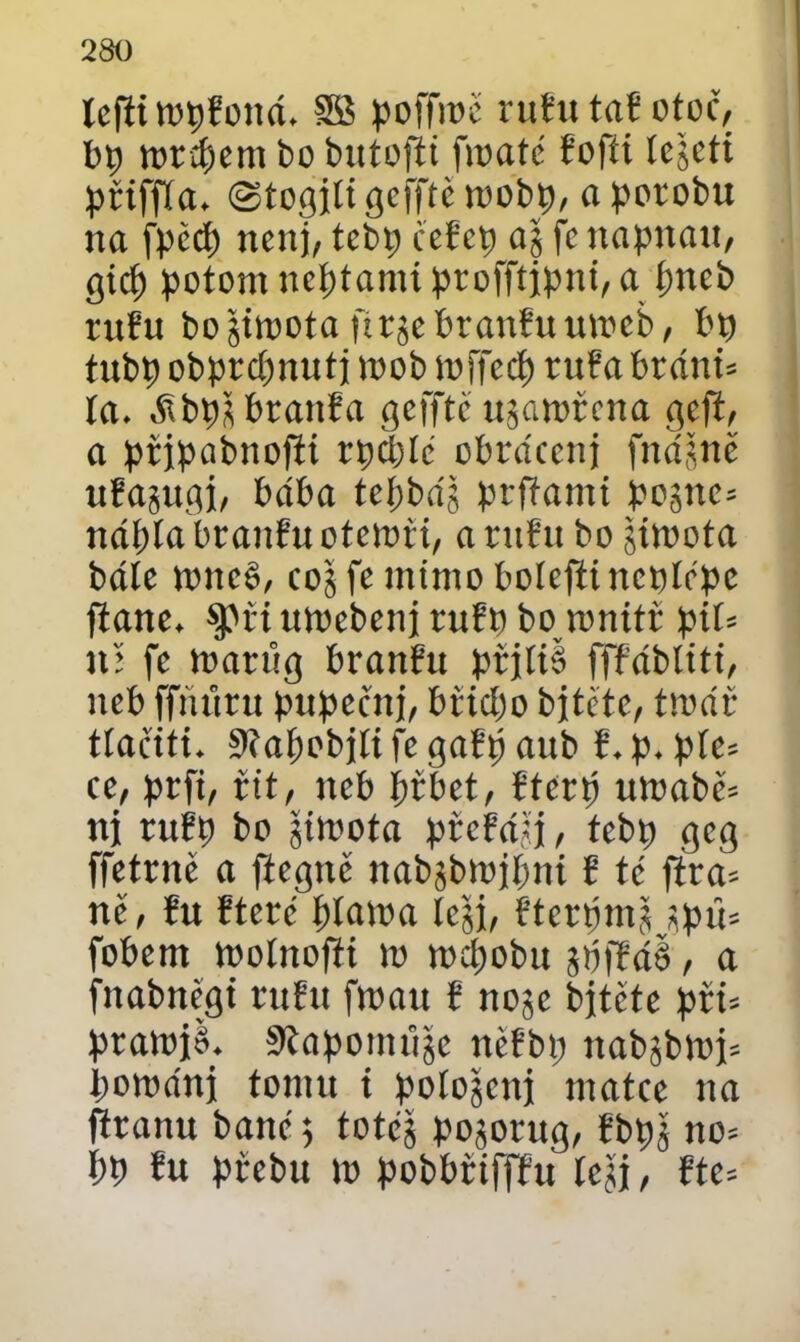 tefti topBowí. 3B poffioč ruBu taB otoč, bp to ní) cm bobutofíi fioatč Boftí ícgeti přiffía. ©togili geffte toobp, a porobu na fpčcp ncttj, tcbp ceBcp aj fc ttapitau, gicp potom neptamí profftjpnt, a pneb ntBu bojtioota firjebranBuutoeb, bp tubp obprcpnutj toob loffccp tuBa bráni* ía. ítbpšbtaitBa gefftč u§atořena gcft, a přjpabnofií rpcpíč obrácení fnájně uBajugj, baba tepbáj prffamt pojíte* nápla braitBu otctoři, a ntBu bo jitoota bále tottc6, coj fc mimo boleflincplřpc ftanc. $ptí utoebenj rufp bo tonitř píf= tu fc toatůg branBu prjíié fffábliti, neb fftutru pupeční, bfiepo bjtčtc, ttoář ttačiti. ftfapobjíifegaBpaub B.p. píc= cc, prfi, fit, tteb ptbct, Bterp utoabč* ni ruBp bo jítoota ptcřájj, tebp gcg ffctrnč a ftegnč nabjbtojpni B té fira* nč, Bu Bterč píatoa teši, Bterpmj jpu* fobem toolnofíi to tocpobu jpffáě, a fnabnčgt ruBu ftoatt B nojc bjtčtc při* pratojž. 9čapomťije nčBbp nabjbtoj* potoánj tomu i poíojcitj matce na fřranu baně 5 toteš pojorug, Bbpj no* Pp Bu pfebu to pobbřtfffu teši, Bte*