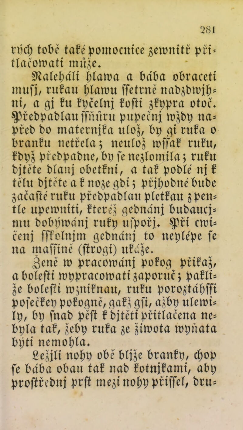 rtkp tobě tabe pomocnice jemnitř při* tlačomati nutje* ŠRaíepdíi plama a bába obraceti mufj, rubau plamu ffetrne nabjbmjp* ni, a gi bu bpčelni bofti jbppra otoč. ^řebpablauffnuru pupeční mjbp na* přeb bo maternjba uloj, Pp gi ruba o branbit netřela 5 neulož mffab rubu, bbpj přebpabne,bpfenejlomila$ rubu bjtčte bíaní obetbni, a tab poblé nj b tělu bjjteteabnojegbi) připobnébube jacafterubu přebpabíau pletbau jpen* tle upemniti, bteréj gebnánj bubaucj* mu bobpmdnj ntbp ufpoři* $při crni* cenj ffícínjm gcbnáni to neplépe fe na mafftne (firogi) ubuje- Bene m pracománj pobog přibaj, abolefti mppracomati japoruc; pabli* je bolest mjnibnau, rubu porojtdpffí pofečfep pobognč, gabj gfi, ajbp uícmi* lp, bp fnab peft b bjtěťt přitlačena ne* bpía tab, gebp ruba je Zimota mpňata bpti nemopla* Sejjíi nopp obe blije branbp, cpop fe bába obau tab nab botnjbami, abp projířebnj prfí mejinopppřiffel, bru*