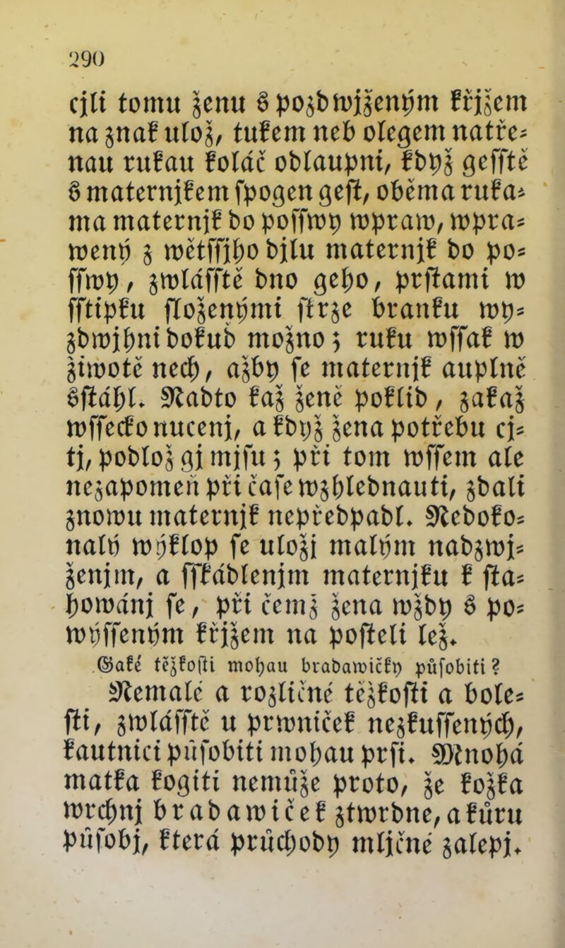 cjti tomu jenu ěpoábroiaenpm Eřijctit na $naE ulog, tufem neb ofcgent natře* nau rufau foláč obíaupni, fbt>š gefftě § maternjEem fpogen geft, oběma ruba* rna maternjE bo poffrop ropraro, ropta* wettp g roětffipobilu maternjE bo po* ffrop, grotdfftc” bno gepo, prftami to fftipfu flřogenpmt ftrge branEu rop* gbrojpniboEub ntogno; ruEu roffaE to girootě nccp, agbp fe maternjE auptitě ěfldpt. 9labto Eag gene poftib / gaEag roffccEo nuccnj, a Ebpggena potřebu cj* tj, pobtog gj mjfu 5 při tom toffcnt ale negapomen při čaje rogplebnauti, sbalí gnorou maternjE itepřebpabt. StcboEo* nalp wpEíop fe utogj rnalprn ttabgroj* genjnt, a ffřábtenjm maternjfu í jta* porodní pří čemg gena togbp é po* topffenpm Eřjgem na poficlt leg. ©afc fějfofU mofyau brabavoičfh) půfobiti? ítemalc a rogltené tcjfofti a bole= fit, groldfftč u prroničeE ncgEuffenpcp, Eautnicipňjobitt mopau prft. ŠKnopá matfa řogití nenutge proto, je EogEa rorcpnj b r a b a ro i c e Egtrorbne, a Eůru pňfobj, Eterd průcpobp míjené galepj*