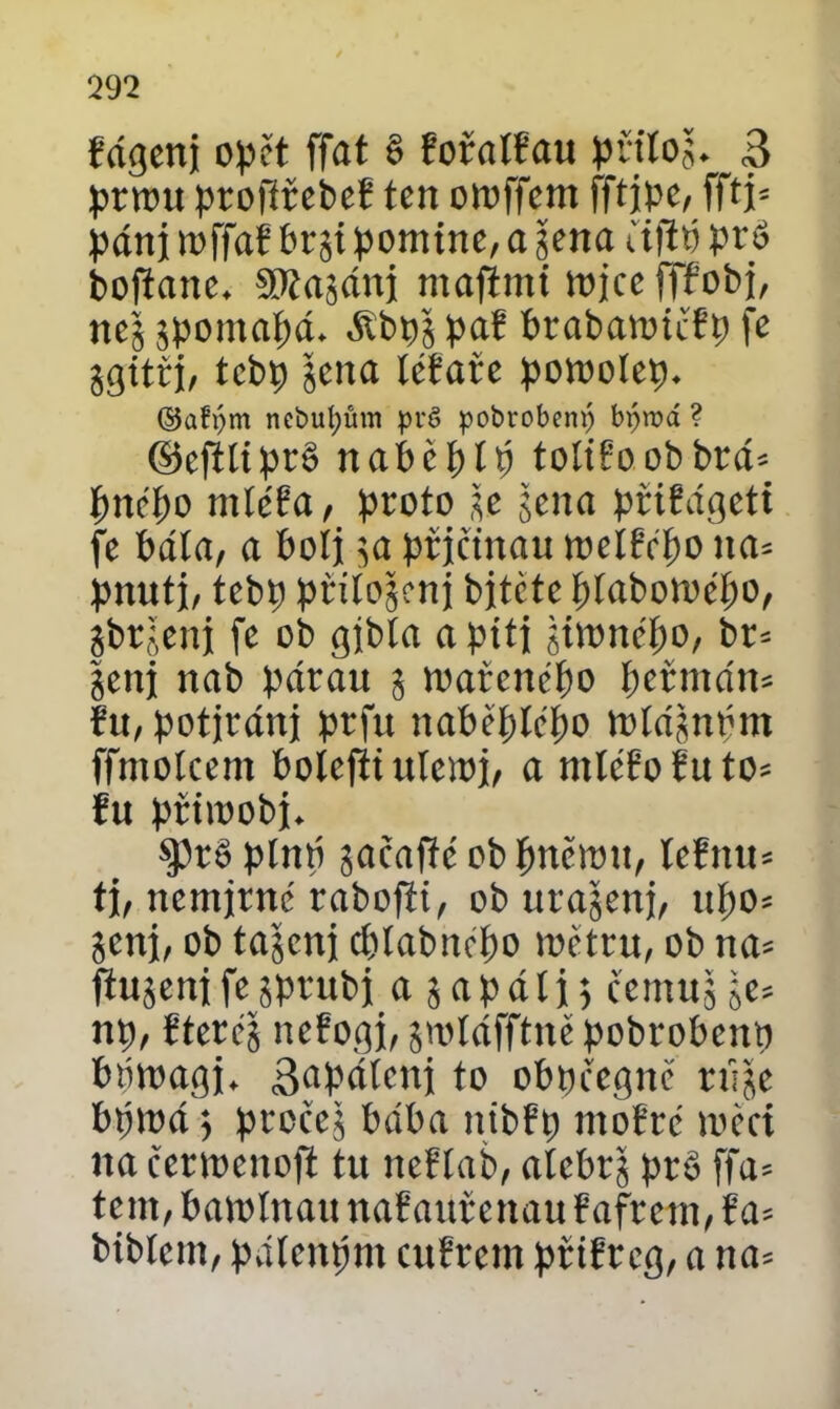 fágenj opčt ffat § řořalřau přiloj. 3 prmu profířebeE ten omffem fftipc, fftj= pánj mffař brgt pomine, a jena uftp pro boftane. SKajáni maftmi wjce fffobj, nej jpomapá. áíbpj pa? brabamičřp fe jgitři, tebp jena léíaře pomolep. ©afpm nebufyům pré pobrobenp bproá ? ©eftliprě nabéplp toítřoobbrá= pnépo mleta, proto je jena príEágcti fe bála, a bolj ja prjctnau mclfépo na= pnutj, tebp přilojcnj bitčte píabomépo, jbrjeni fe ob gjbta a piti jimnépo, br* jeni nab párán 5 mařenepo permám řu, potjráni prfu naběplcpo míájnpm ffntolcem bolcfii ulemi, a mléřofuto* řu přimobi. $)r6 plnp jačaffc ob pněrou, lefittu ti, nemírné rabofii, ob urajenj, upo= jeni, ob tajeni cptabnépo metru, ob na= ftujeni fe jprubi a j a p á ti 5 čemuj je* np, řteréj nefogi, jmtáfftně pobrobenp bpmagi. 3^Pólcni to obpcegně túje bpmá ; pročeš bába nibfp mofre měci nacermcitoft tu iteříab, atebrj pr§ ffa= tem, bamlnau nafauřenau Pafrcm, f a- biblcm, pátenpm eufrem priřrcg, a na=