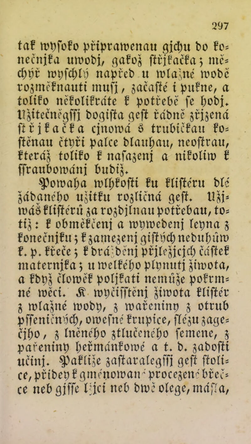 ta? topfofo připratuenau gjcpu bo Eo= nečnjEa ittoobj, gaEog fiřjfačfa 5 mě= cppt topfcpíp napřeb « U'(aíuc loobě rogměEnauti mufj, gačaffc í pttřne, a totiřo něřoliErdte ? potřebě fe pobj. tígttečněgffj bogifta geft řdbně Visená fířjEačEa cjnotod é trubičEau Eo= ftěttau čtpři patce blaitpait, neoftrau, Eterdg tolifo ? nafagenj a ntEotiro E ífranboroduj bubtg. sporoapa tolpEofti fu Etiftéru bíé gábaněpo ugitEu rogtiřná geft. tlgj5 n>áš Etiftěrú ga rogbjtnau potřebau, to= tig: E obměEčenj a vopmebenj tepna 5 EotteěniEtt 5 E gamegenj giftpcp nebupůro ?. p. Eřeče j E brá':bčnj ptjlcgjcjcp čdficE maternjEa 5 u toelEepo ptpmitj gítoota, a Ebpg ctonJcE poljEatt nentůge po!rnt= ité roěct. dí ropčifftěnj gúoota Etiftér g udatně mobp, 5 umře utni) 5 otrub pffeničnpcp, oiuefné Eruptce, ft egu gagc* řjpo, g tněněpo gttučcněpo femene, g pařentnp peřmdnEoroě a t. b. gabofti učtnj. ^aEítge gaftarategffi geft ftotú ce^řtbepEgměuoman-přocegeněbřeč* ce nebgjffe tjjci neb bwěotege,máfIa,