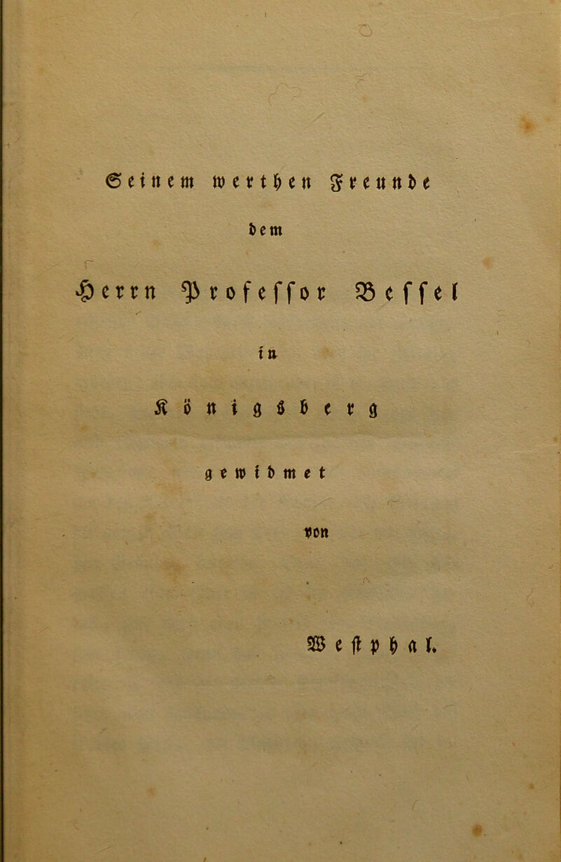 I o ©einem w e r t $ e fl 3 v c« n b e i>em #c?rn ^rofeffor ^3 c f f e f X tl ßönigööevö g t tu t & m t t ^ , > ' f,w von