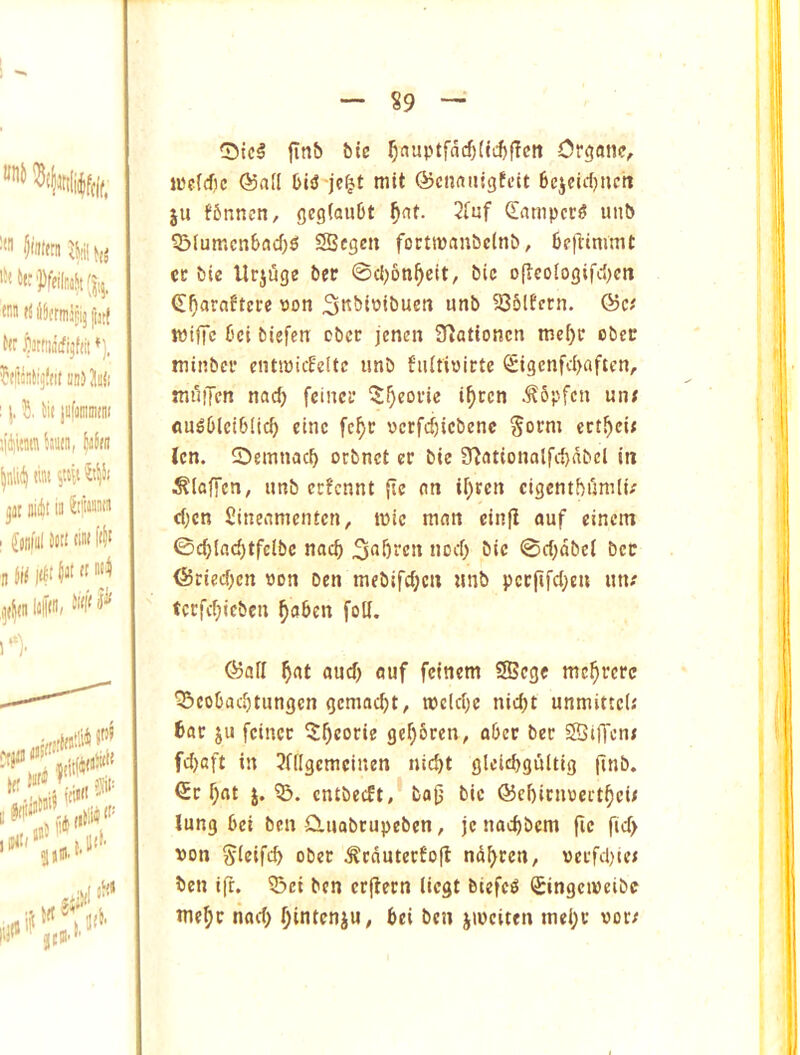 S9 tr'ixUtaijijfijtl f«r jjttiiiiiijfiit ♦). ! j. ti! jufommiiit sidim h'Jiit, |n5(ii jar 01(41 in &|iwnw , {jDiul 5«« f'l' n ,a(4(nlnP/ 0tc§ ftnb bie ^nuptfdc5{{d)f!ctt Organ?, jpcfcfic ©all btsS'jefjt mit ©cnaiiigtcit Bcictdjucti ju f5nncn, gegtaubt ^at. 24uf Clamper^ unb ?Blumcn6acf)f! SBegen forttpanbc(nb, 6e|tininit cc bie llrjuge bet 0cl)6n^eit, bic o{lco(ogifd)cn (E^araftcre v)on unb 935ltfrn, ©c; tPiffc bci biefen cbcc jenen 3^ationcn tne()r obec minber cntipiifelte unb fiUfiPictc <£tgenfd)aftcn, muiTen nad) feiner 5^eoi*ie i^ren .^Spfen uiu «u^6lei6(ic^ cine fc^c pcrfd)icbenc ^ocm ect^ci; icn. SDemnac^ orbnet er bie 3^attonalj’d)dbel in ^(affen, unb ecfcnnt fic an lf;ren cigcmbunilu d;cn fiineanieiUcn, tpic man cinfi auf eincm ©c^lac^tfclbc nac4) 3fll)rcn uoef) bic ©rfjdbei bec ©ricd;cn »on ben mcbifd;cn unb pccfifd;cu un/ tccfc^icbcn ^oben foU. ©afl ^at aud) auf feinem SBcge me^rcrc Q3cobacbtungcn gemaebt, tpclcl;c nic^t unmittcl.' bar JU fcincc ^^corie gcf)6rcn, obec bcc SBiffenj fd)cft in 3([Igcmcincn niebt glcicbguitig jiHb. ©c f;at j. ?B. cntbccft, ba{j bic ©ci)ini»eitbci< lung bei ben Sluabrupcbcn, jc naebbem fic fid> pon ^icifeb obec ^cdutccEofl ndbeen, pccfd)ic< ben ifr. 53ei ben crflecn liegt biefen SingciPeibe tnebc nad; bintenju, bei ben jipciten tnei;c vor;