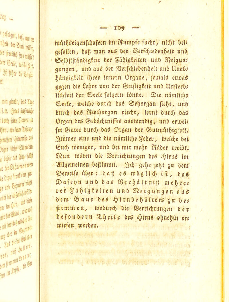 r '«! - ■5” te J feWfllniji! ^ f%< ti( S'tjlii: n:::i jlmJt, % : iU!i^ iiiM 3iiW(ii in fitn, mtalSiipj' ;!niif(!!( /jidU® Jrjia Jid'K 2'“''''^'''' t.w''™'*.!'; .,..i6««'»'r ' ’ ,* 4'“' ■0' i31 4nn'' 0t, ill S« — 109 — Im'Upetgcnfcf^ftfecn im 3?mnpfc fu($t, m’c^t CeU gefflden, bo{j man au6 bcr 23«rfc^icbcn5«it unt> ©elbl^ftanblgfcit bee Sd^igfeiten imb 3^cigun.' gungen, unb ou^ bcc SJerfc^icbenftcit unb Unab; ^dngigfcit i^eer tnnetn Organc, jcuirttiS cti»a« g^en btc 2c^rc von bee @c-i(llgfcit unb Unfterb/' Iicl)feit bcc 0eclc folgecn fbnne. Sic ndm(icf)e ©ecle, iveld)c bueef) i>aS ©c^oegan fic^it, unb buetb bof Svieeboegan eicebt, (cent burd) bag Oegan beg @ebnd}tnt|Teg ougjvenbig, unb ceiueu fet ©uteg bueeb bag Oegon bee ®utmi5tr)tgfeit, Smnicc cine unb bic ndmlid)e ^ebce, meiebe bci (Sud) wenigee, unb bci mie mcf;c 3idbce tecibt. S7im tvdeen bic 23ceeid;tungcn beg ^ieng im 3nigemeincn be|limnu. gclje je^t ju bent SSctvcifc dbee; bag eg mbglid) i(^, bag Safepn unb bag 23cc^d(tni0 mef)cct tee gd^igfeiten unb S'ieigungcn eng bem Q3auc beg ^ienbc^dltcrg jn be; (limmen, tvobueeb bic SSeeeicbtungcu ber befonbeen ^l^ciie beg .^leng of;nc^m ee; tviefcrt jveeben.