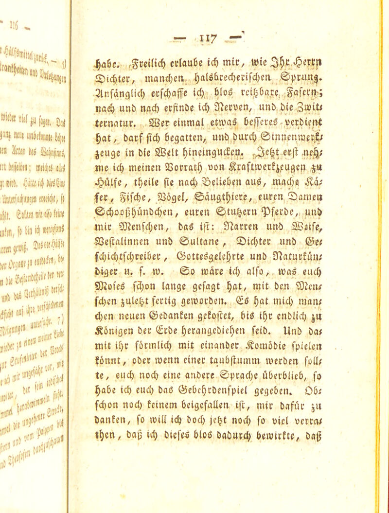 iltit Di(f Jil [jjii, ^ «('Ji uniflmaii. I Jrid ^(1 &|n|i i»(l[diiiii; ni(i(i)(i glitl titt. itnin^UMM Hliillt/ I'l ;t, ctSiawjlitfe '(H, fc to ill ,11 fn initofii/^ i 3iii)Jlito uj ijit ,(n ,, i,ip <»“' — 117 —' .^46c. rgm(ic5 cclouBc ic^ mit, wic .^ertjt 2)ic^tct;, maitd;ea; §al^6ced)ecifd)civ ,©pr.un$. Slnfdnglid) ccfd)ajfe idj, blod rcifjOacc, Jafevi^; nad) unb nac^ crfiinbc id) SiCtvcn, unb iic S^it^ tecnatuc. 2B?r elmnal ctwa^ Ceffcred verbient ^ot, bocf fid) ficgatten, unb burcf) 0iniienna^t:6 jcuge in bic SBclt ^incingucEca. crfi .ne^^; me id) meinen 23otrgt^ «on ScofttvccEj^cugcn $« ^ulfc, tfteilc fie nod) ^elieben and, mad)6 ^d; feC/ Sife^e/ 235gel, 0dugt^icce, eurpn 0amc» 0d)coj3§dnbd)cn, cnceit ©tu^ctn‘Pfeebe,, unb mic 50?enfd)en, bad ifi: STiacren unb SBaife, SSefcalinncn unb ©uUanc, 0id)tec unb &e^ fd)ic()tfd)cet6ec, ©ottedgeic^rtc unb SPaturfun; bigec u. f. u). 0o mdre id) alfo, wad end) QJiofcd fd)on lange gefagt ^at, niit ben iDicn/ fd)cn juleijt fertig gewoebem ^d ^a£ mid) man; d)cn neuen ©cbanEcn gefoftet, bid i^c cnblid) ju ^6nigen bee Sebe ^erangcbicf)en feib. Unb ba< mil i[)c fonnlid) mit cinanber .^oni6bie fpicictt f6nnt, obet wenn cinec tgnbftumm werben fed; te, eucb nod) cine anbece 0prad)c ubetblicb^ fo ^abe id) cud) bad ©ebe^cbenfpicl gegeben. Obi fd)on nod) feinem beigcfallen ift, niie bafiie ju banfen, fo will i<b bod) jc^t nocb fo vicl veretw bap id) btefed blod babufd; bewtefte, ba^